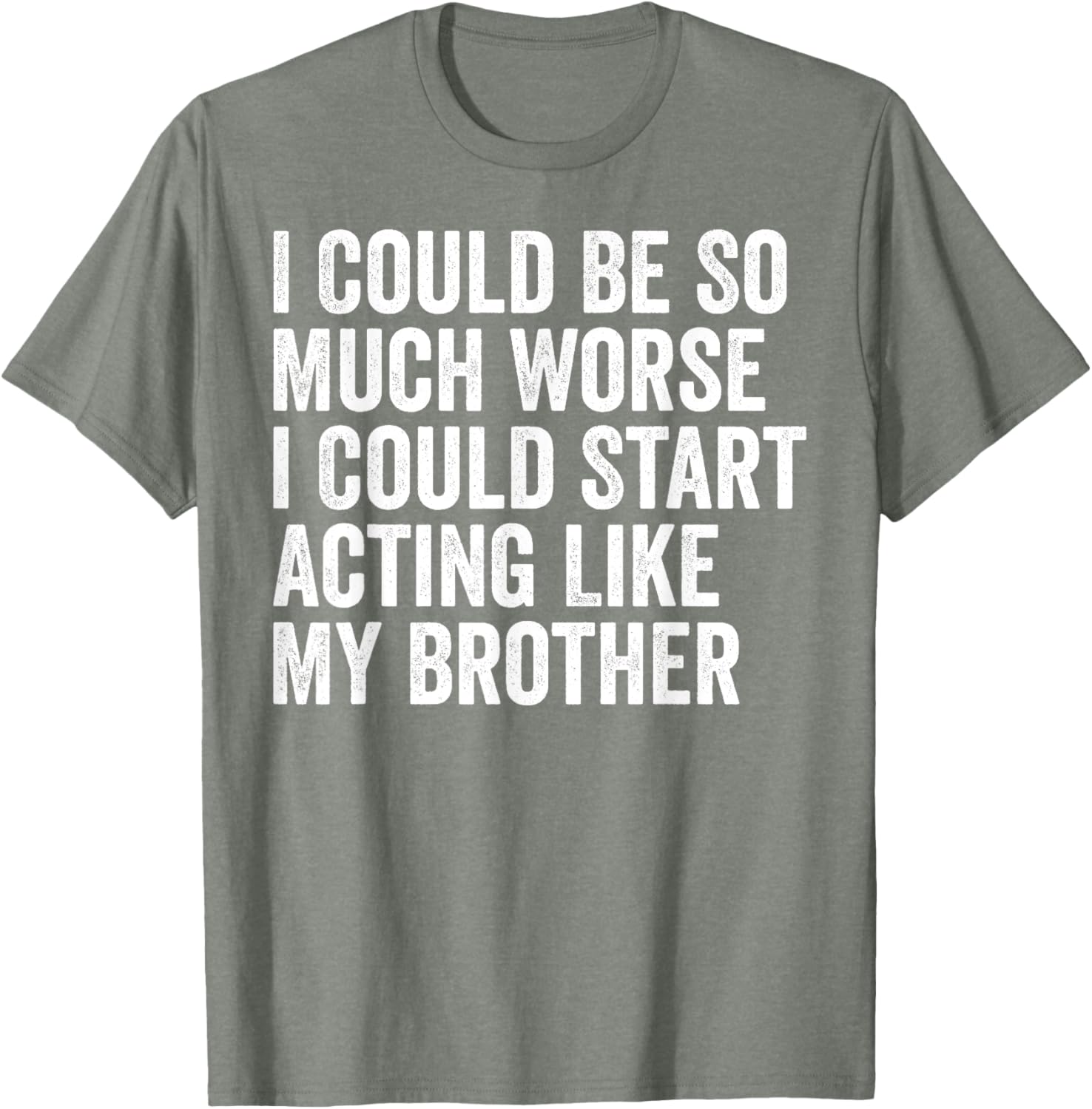 Funny I Could Be So Much Worse Could Act Like My Brother T-Shirt - 2