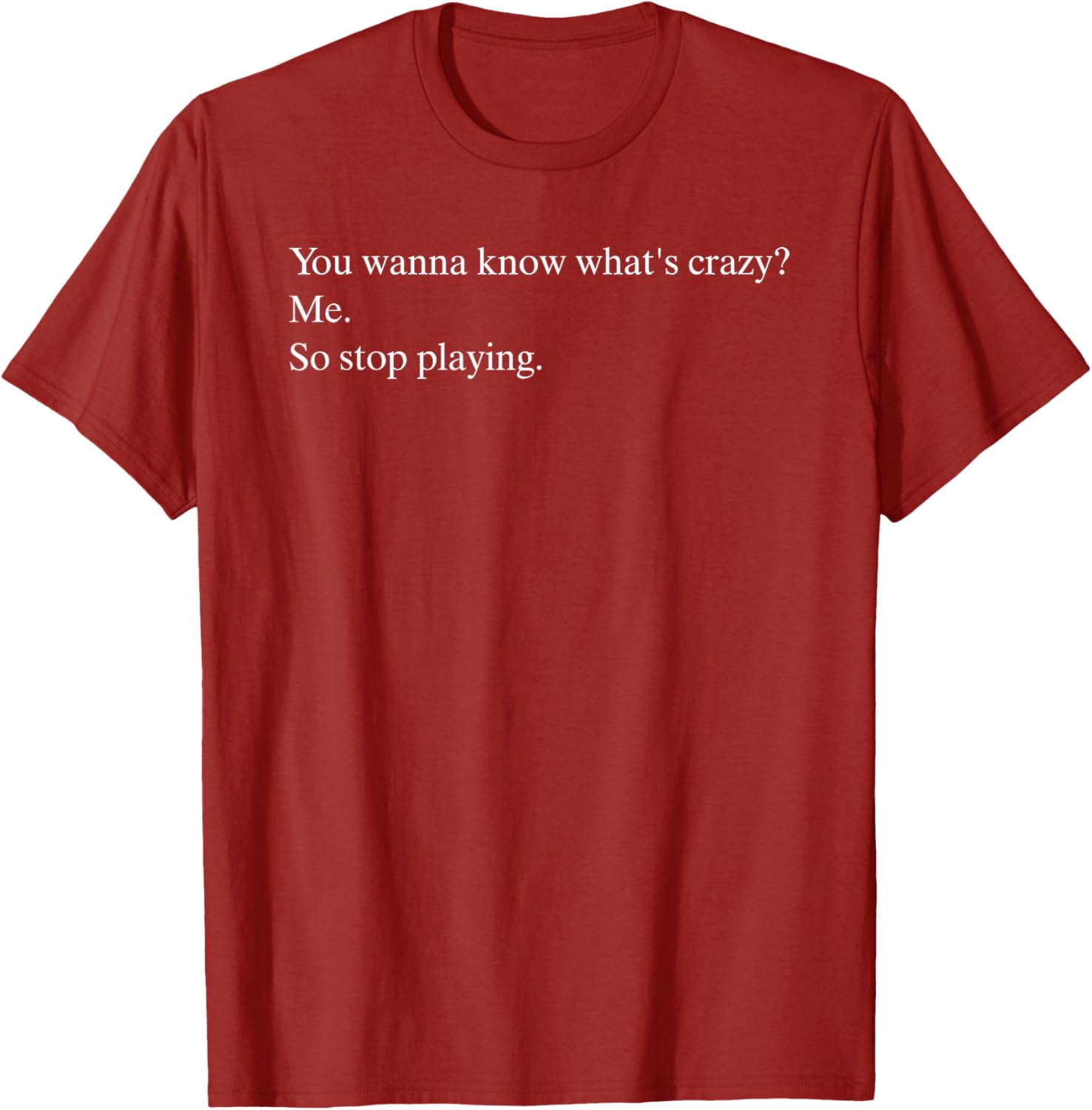 Funny You Wanna Know What’s Crazy Me T-Shirt for Casual Wear - 11