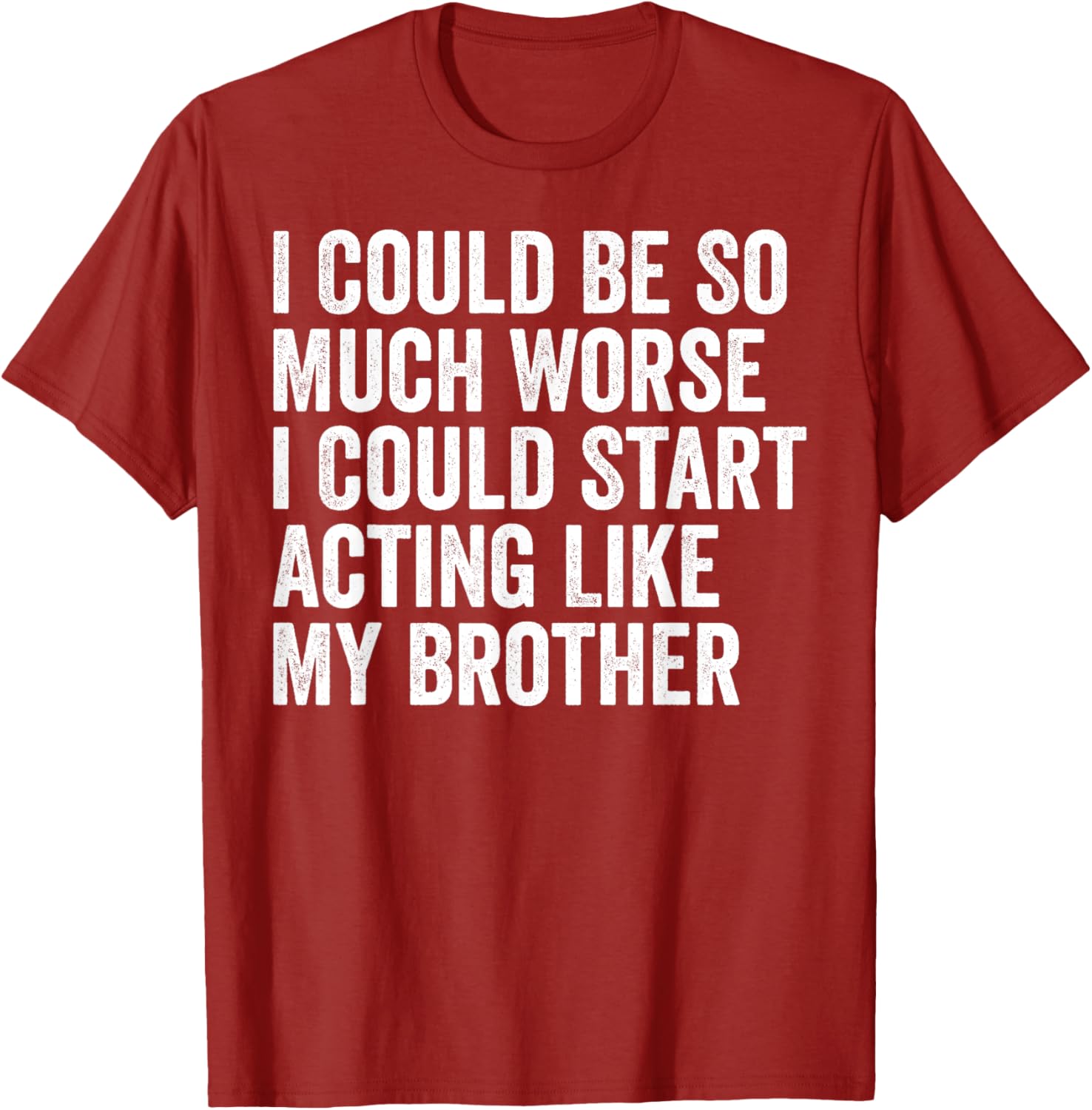 Funny I Could Be So Much Worse Could Act Like My Brother T-Shirt - 22