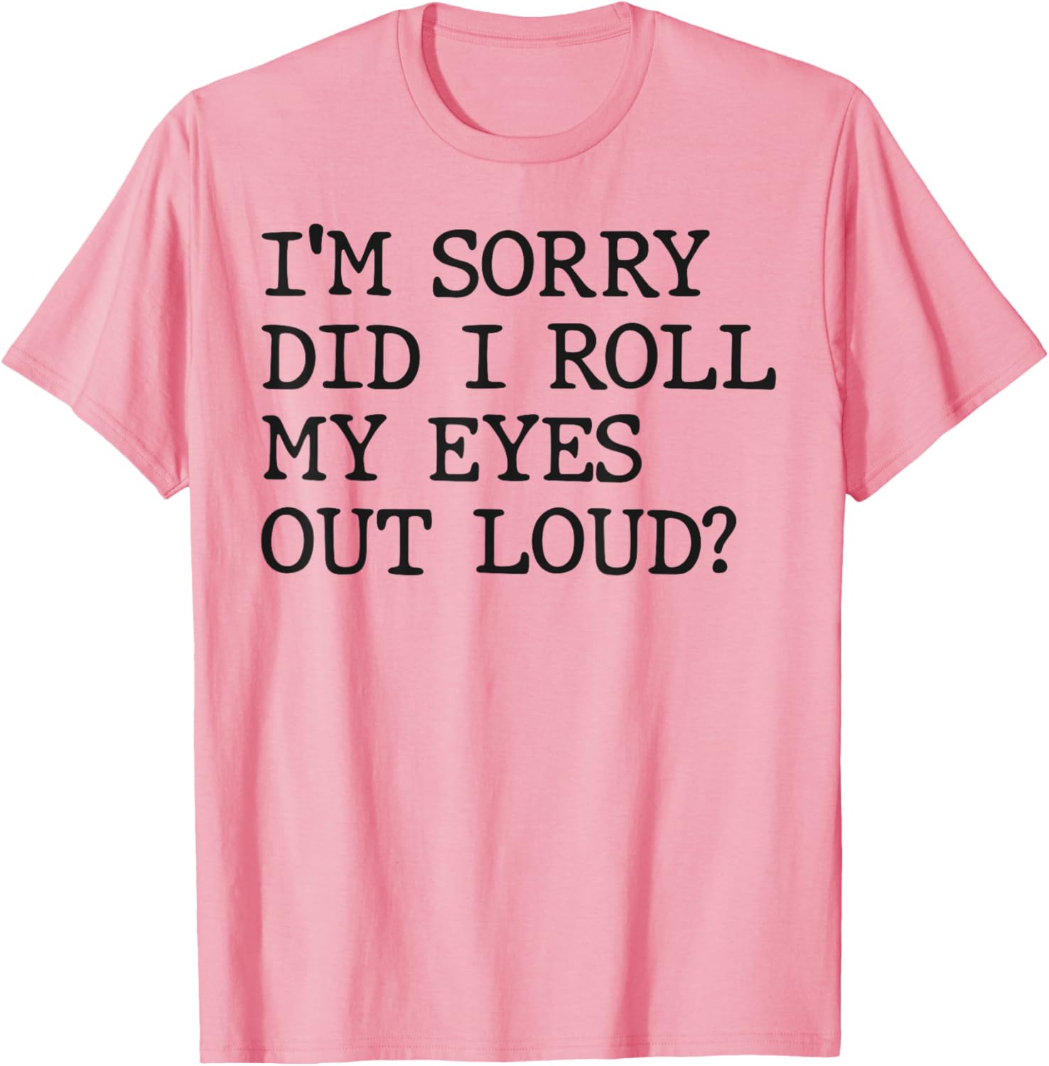 Funny Sarcastic I'm Sorry Did I Roll My Eyes Out Loud T-Shirt - 16