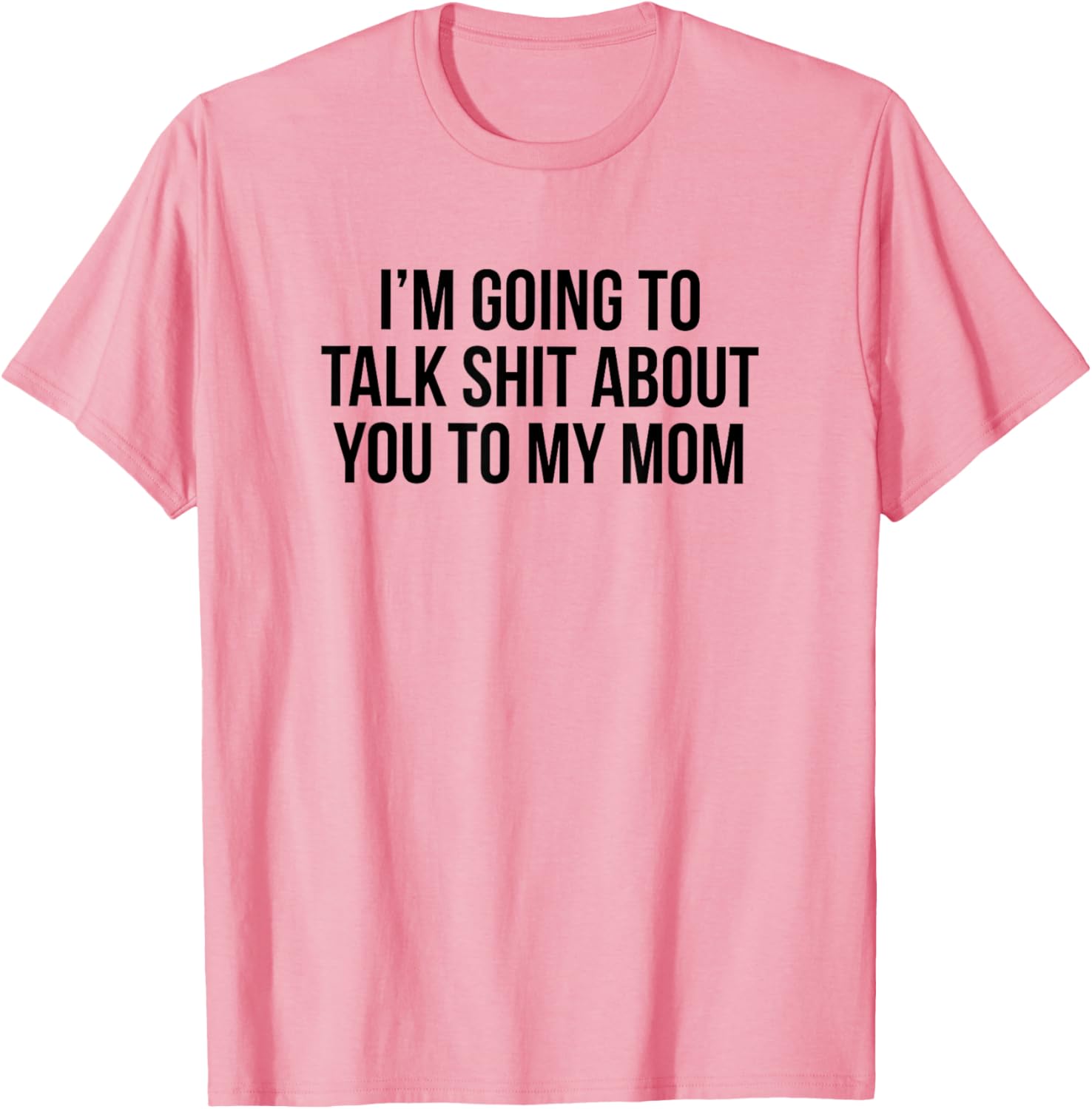 Funny I'm Going To Talk Shit About You To My Mom T-Shirt for Moms and Friends - 3