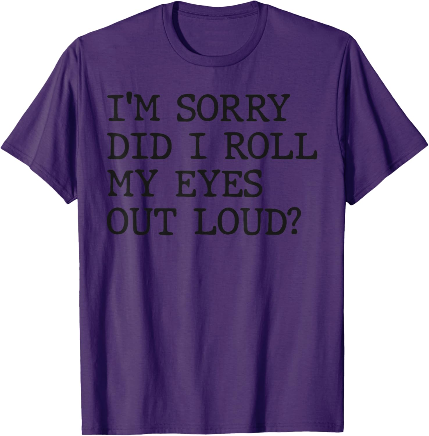 Funny Sarcastic I'm Sorry Did I Roll My Eyes Out Loud T-Shirt - 19
