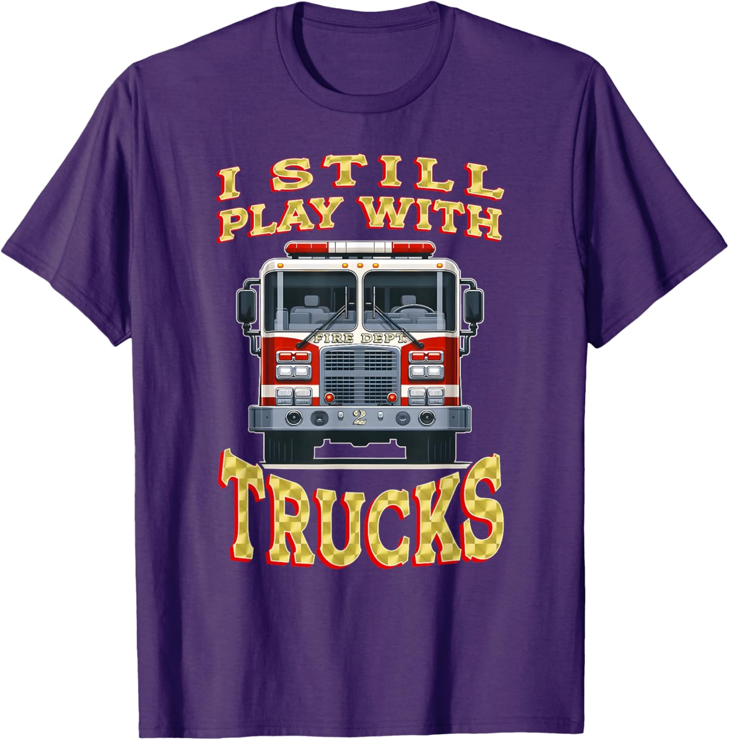 Funny Firefighter T-Shirt I Still Play with Trucks Gift for Dad - 7