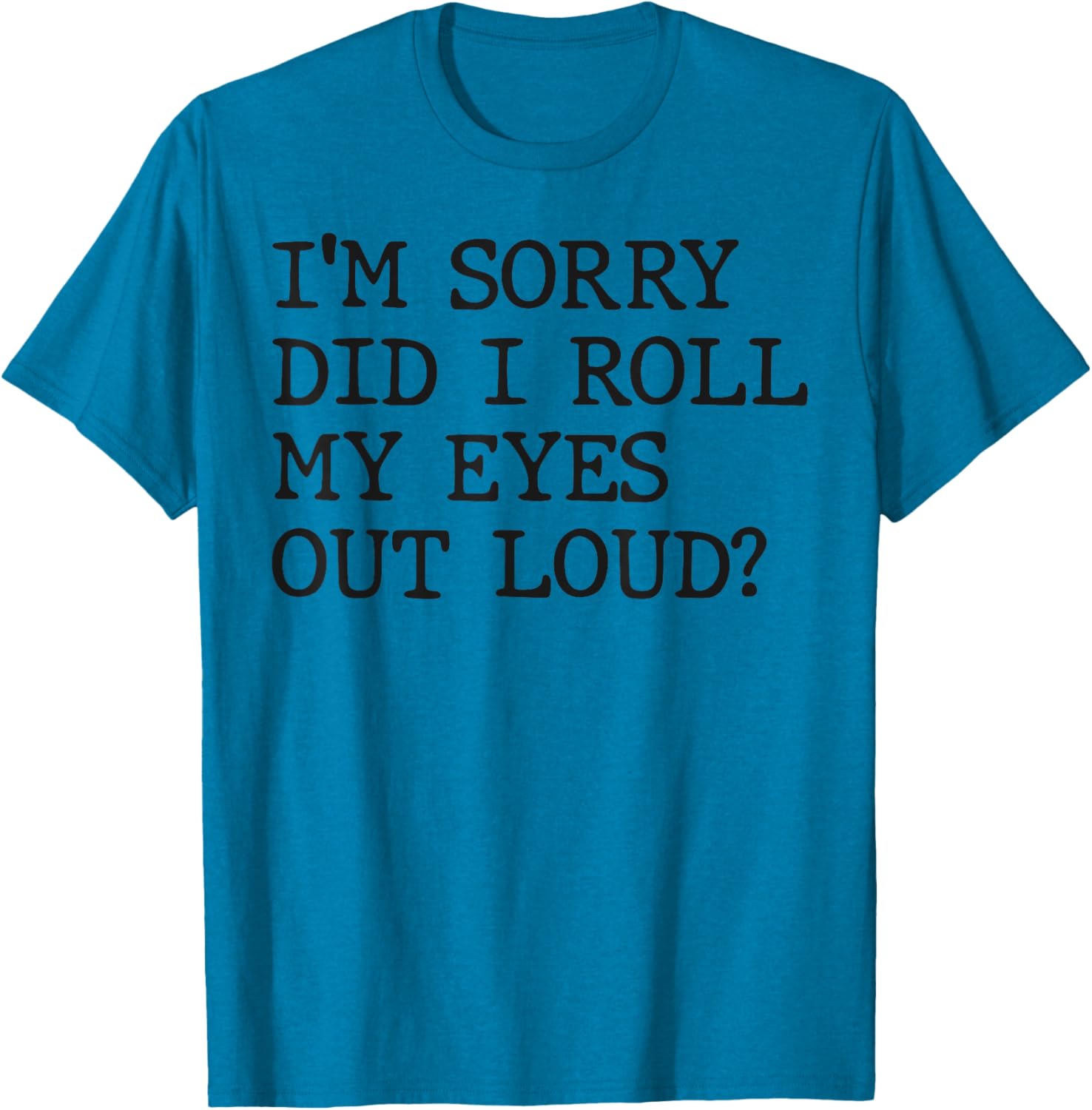 Funny Sarcastic I'm Sorry Did I Roll My Eyes Out Loud T-Shirt - 17
