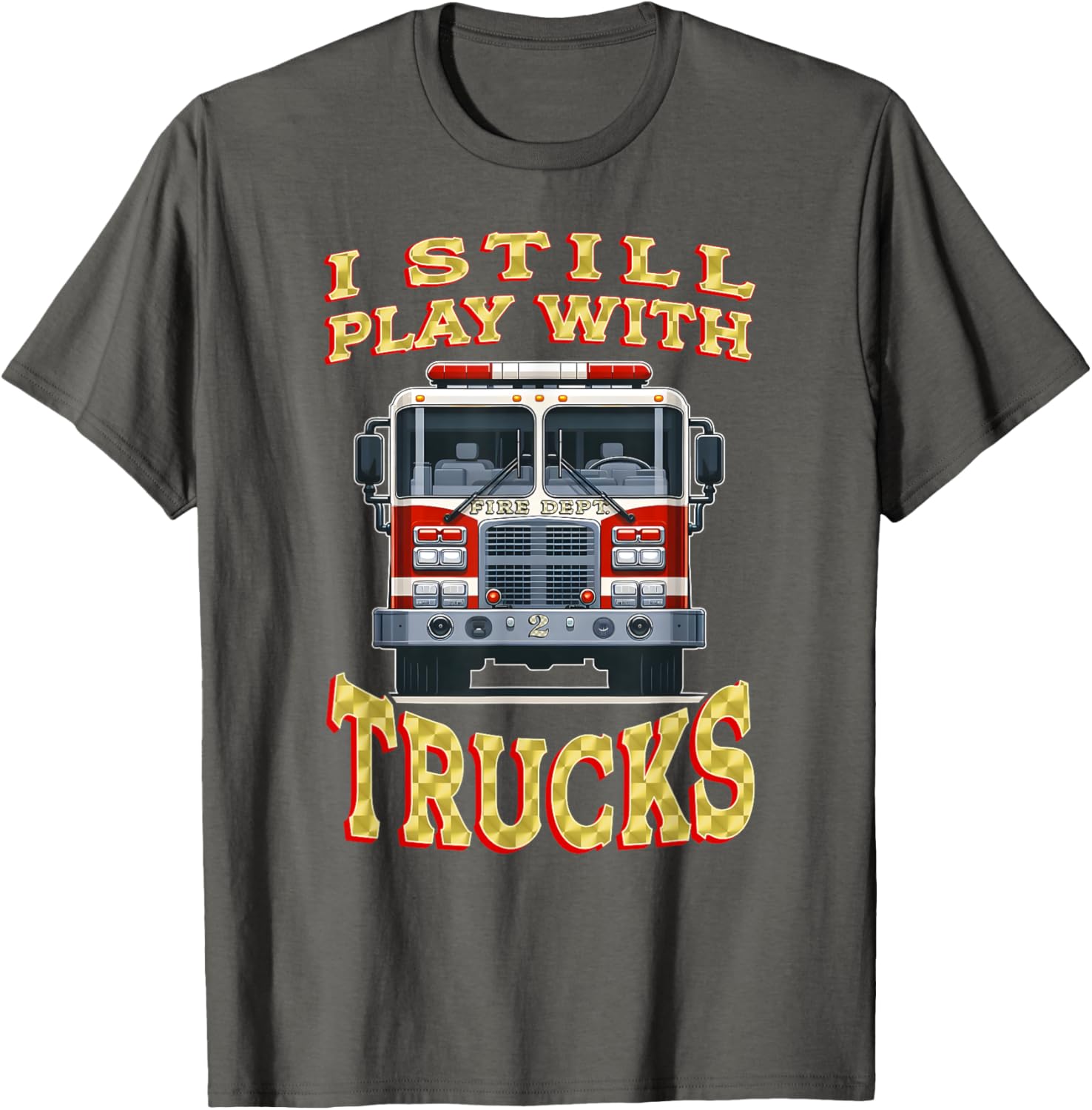 Funny Firefighter T-Shirt I Still Play with Trucks Gift for Dad - 5