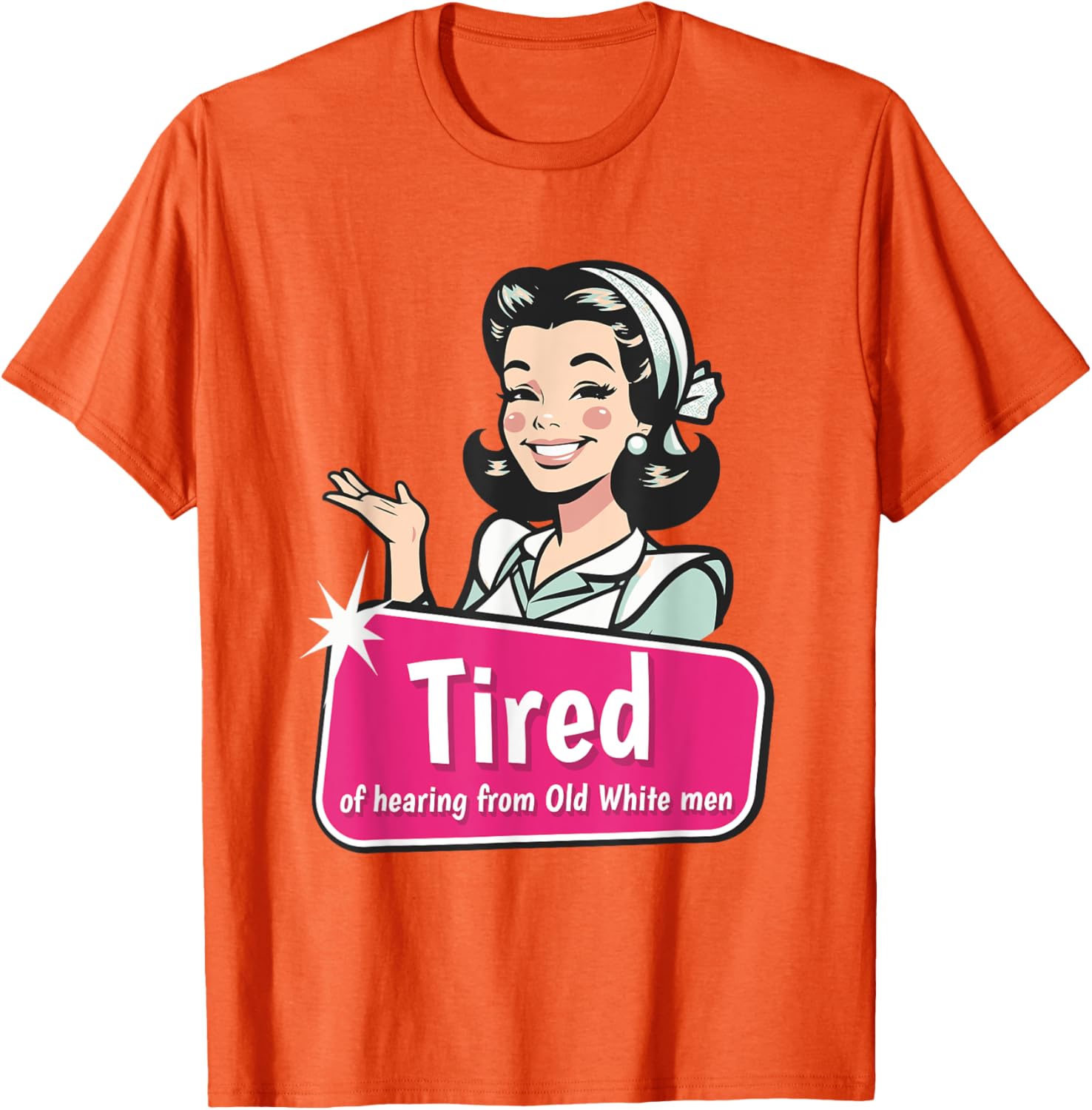Tired of Hearing from Old White Men Funny Graphic T-Shirt for Everyone - 23