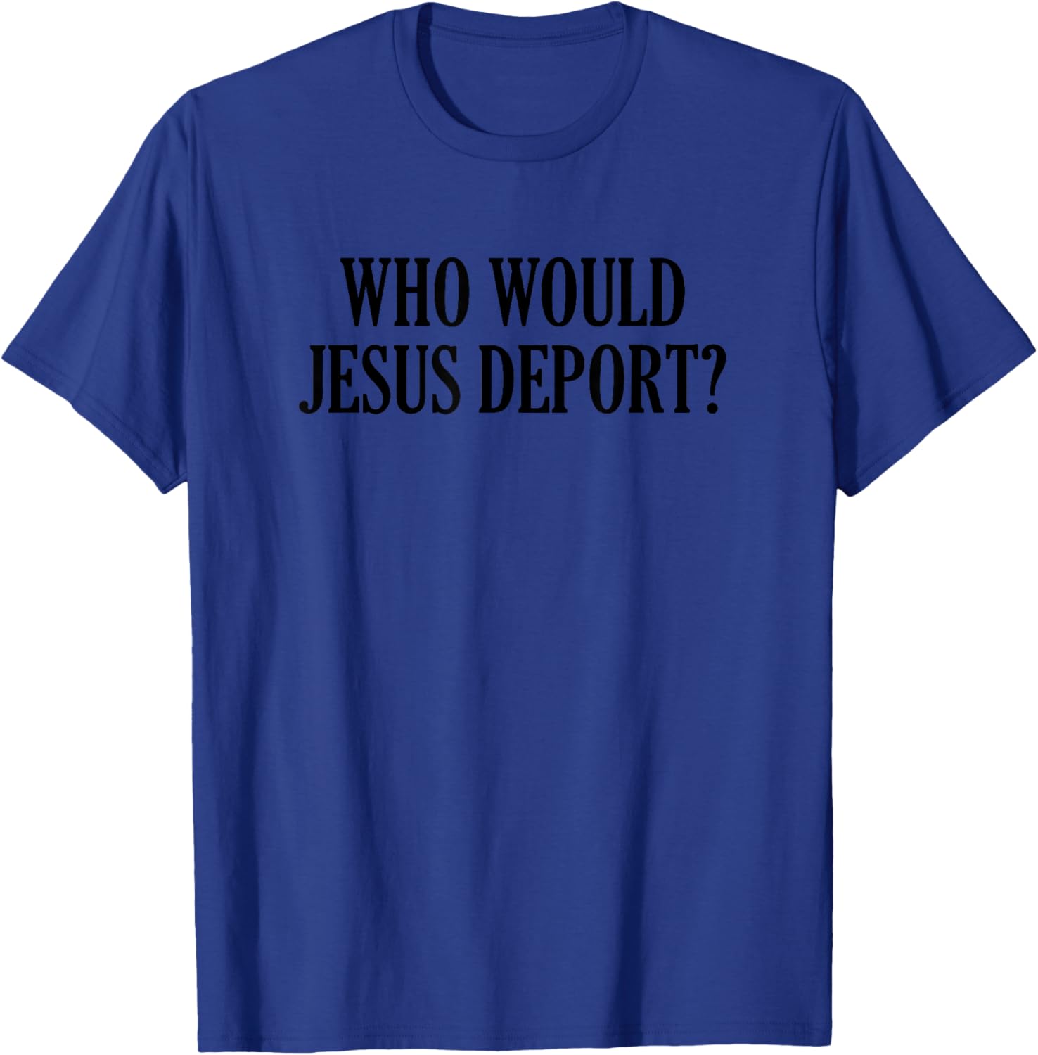 Who Would Jesus Deport T-Shirt - Thoughtful and Stylish Christian Apparel - 9