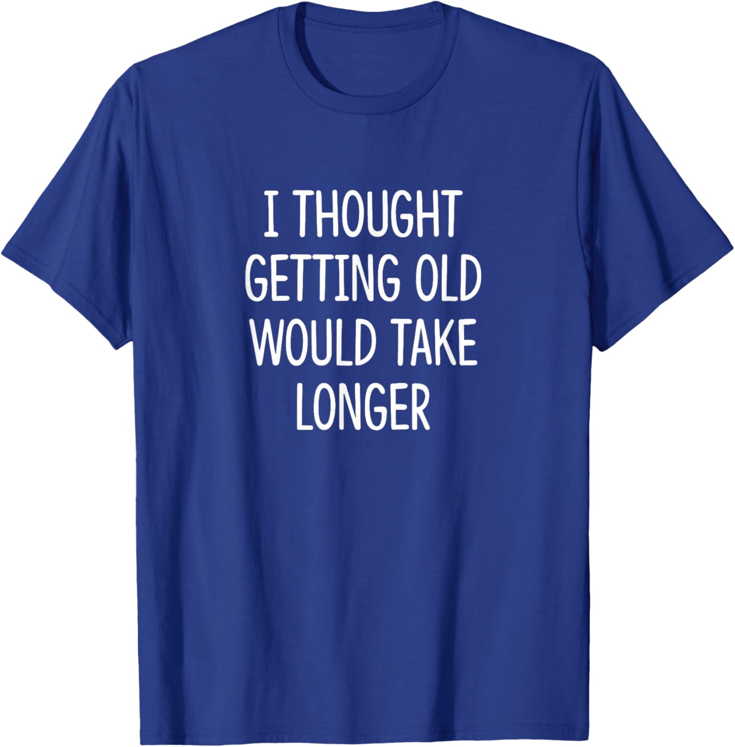 I Thought Getting Old Would Take Longer Funny T-Shirt for Men and Women - 7