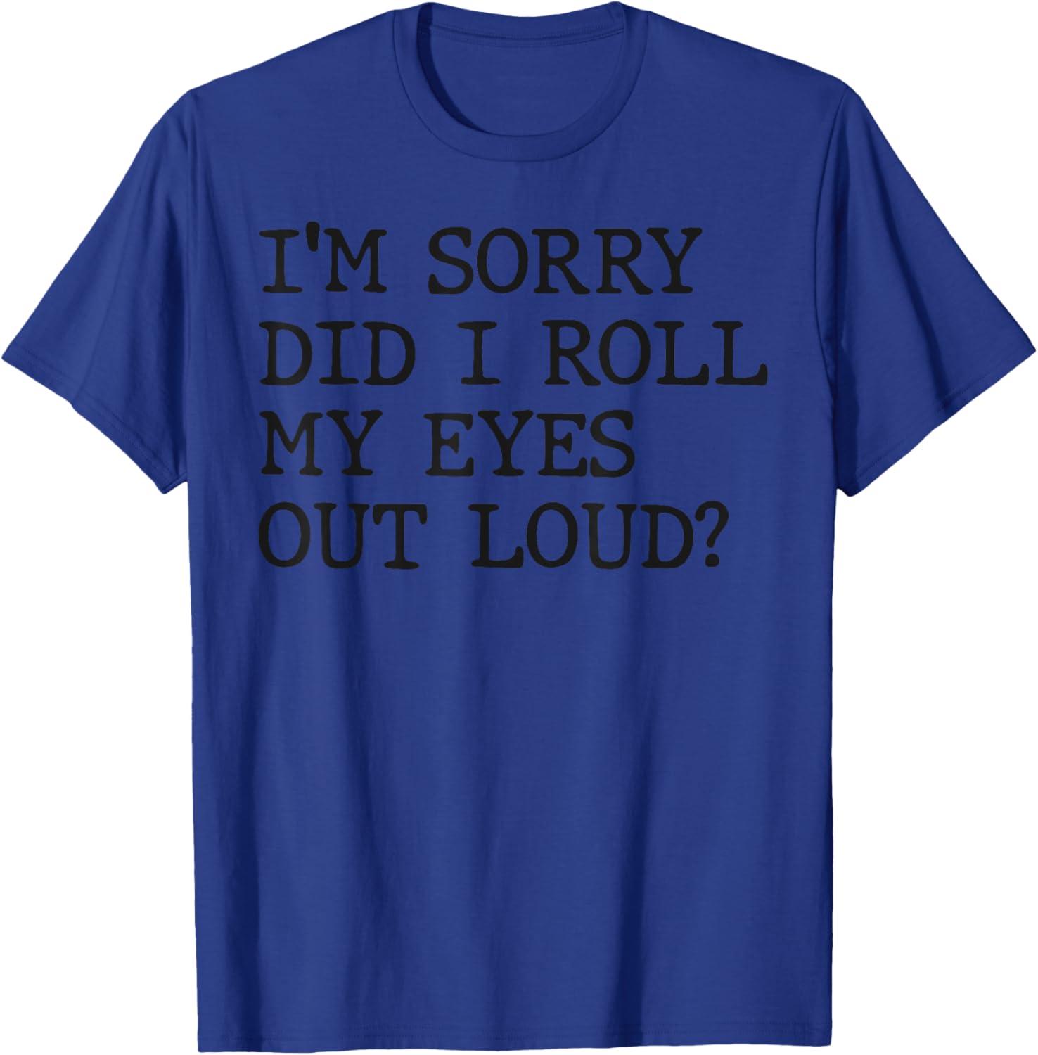 Funny Sarcastic I'm Sorry Did I Roll My Eyes Out Loud T-Shirt - 2