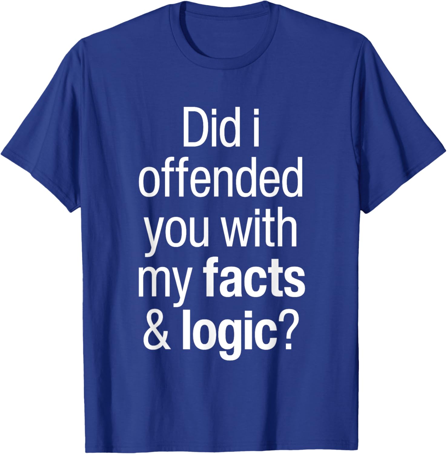 Funny T-Shirt Did I Offend You With Facts and Logic Common Sense - 13