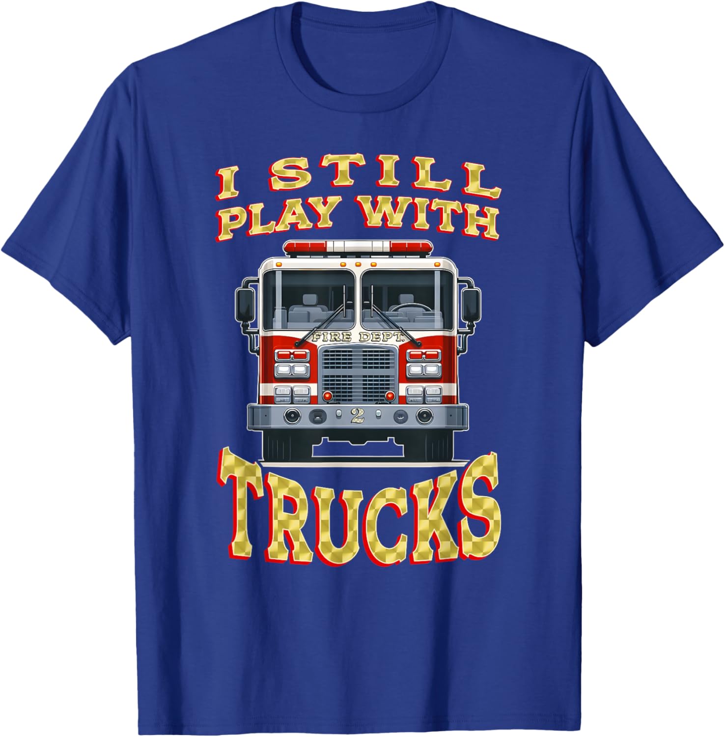 Funny Firefighter T-Shirt I Still Play with Trucks Gift for Dad - 6