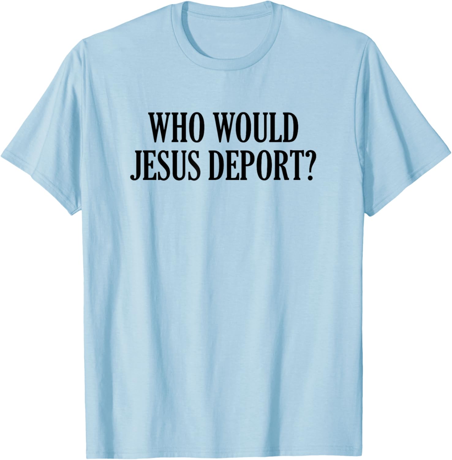 Who Would Jesus Deport T-Shirt - Thoughtful and Stylish Christian Apparel - 1
