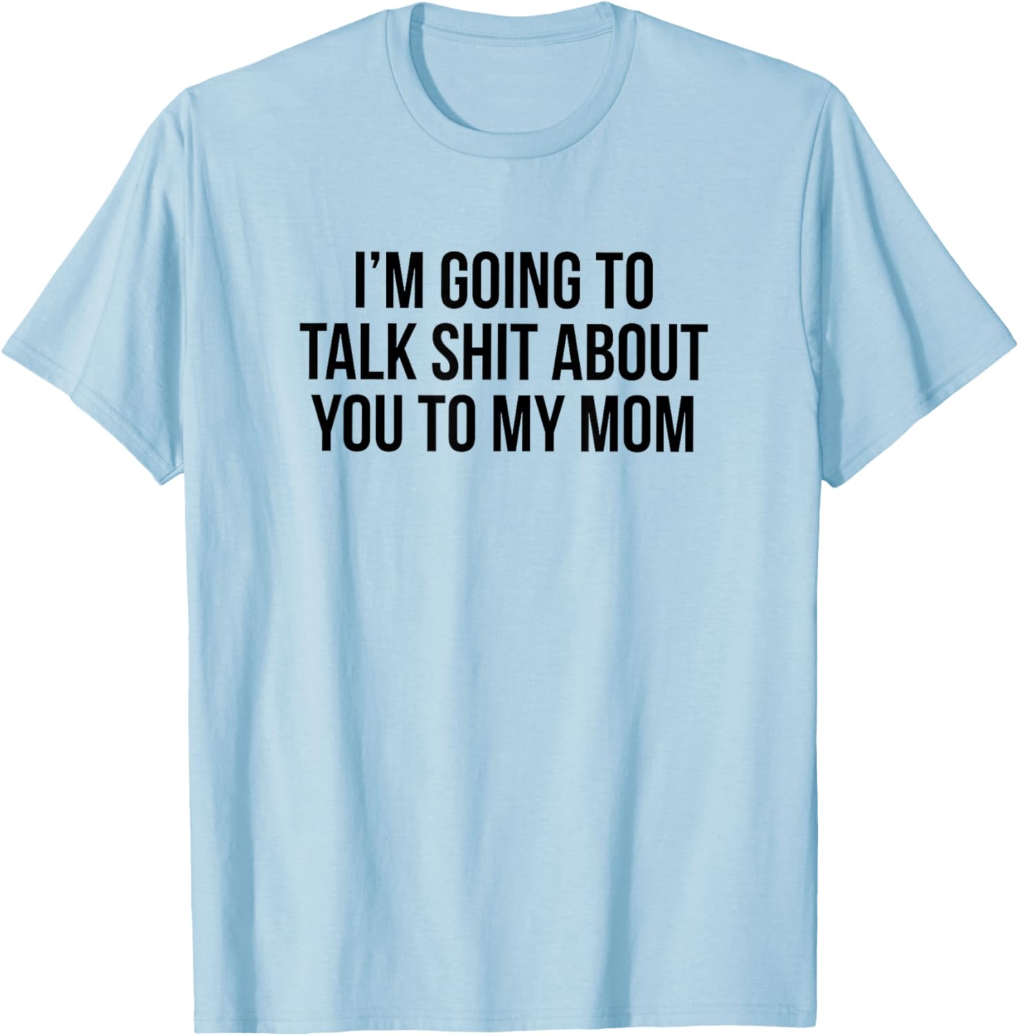 Funny I'm Going To Talk Shit About You To My Mom T-Shirt for Moms and Friends - 7