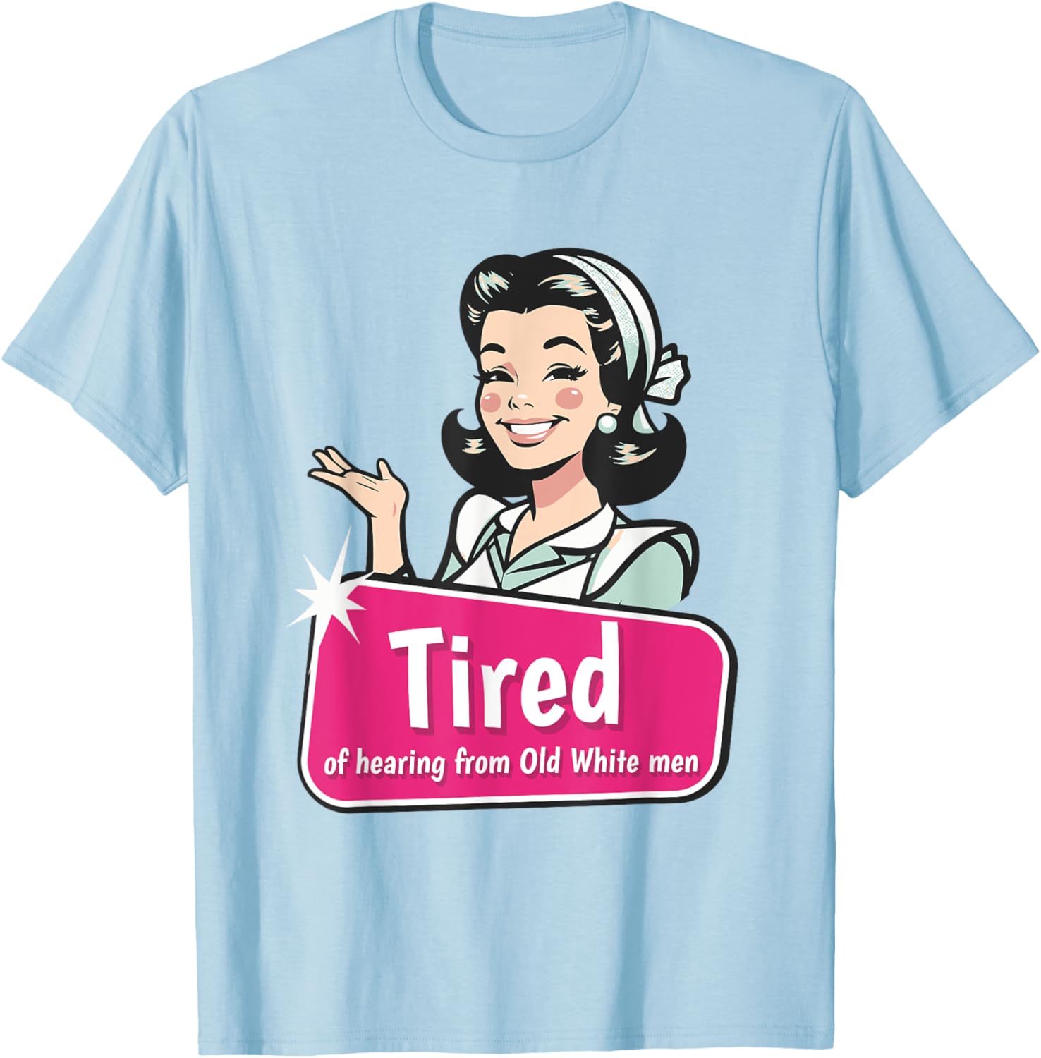 Tired of Hearing from Old White Men Funny Graphic T-Shirt for Everyone - 21