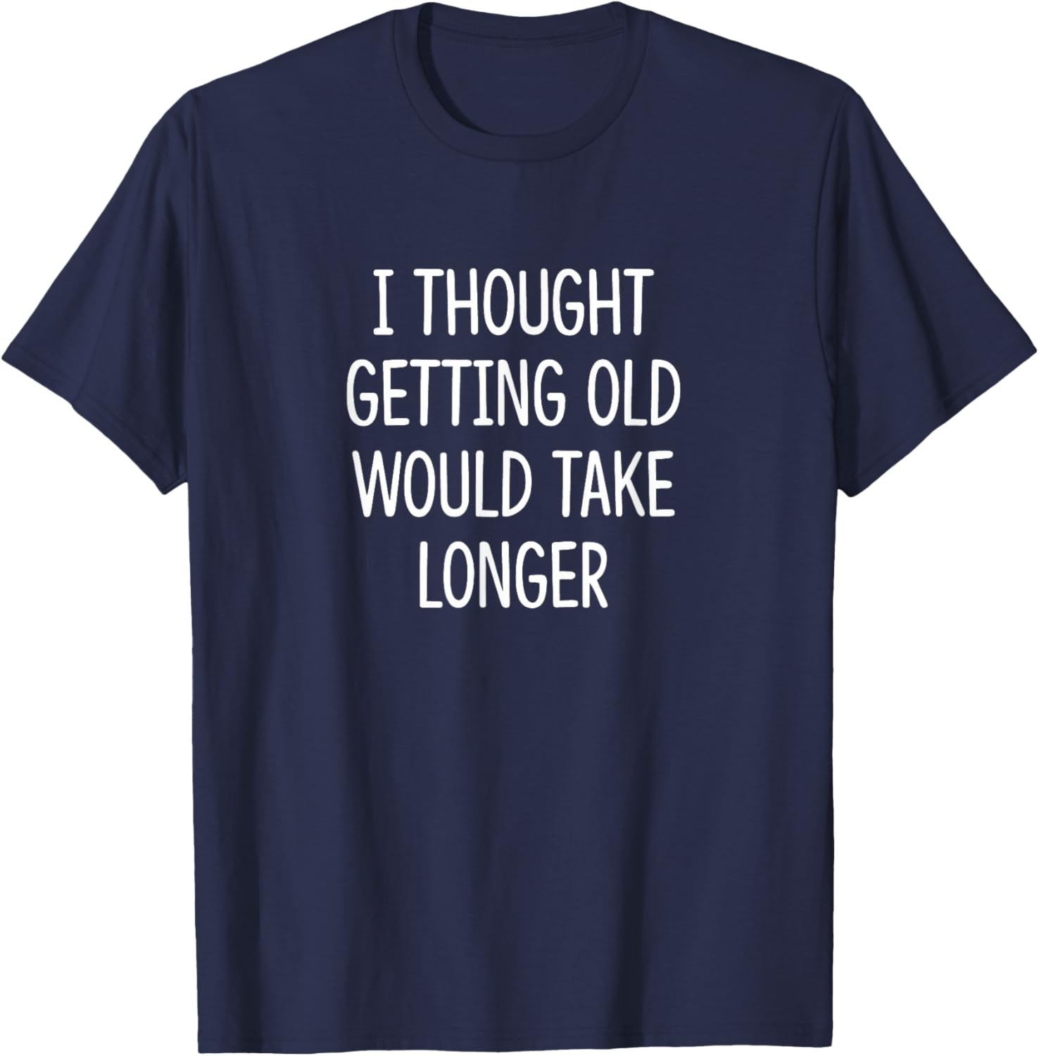 I Thought Getting Old Would Take Longer Funny T-Shirt for Men and Women - 10