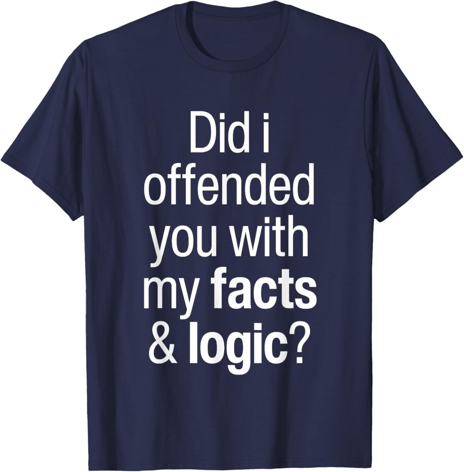 Funny T-Shirt Did I Offend You With Facts and Logic Common Sense - 10