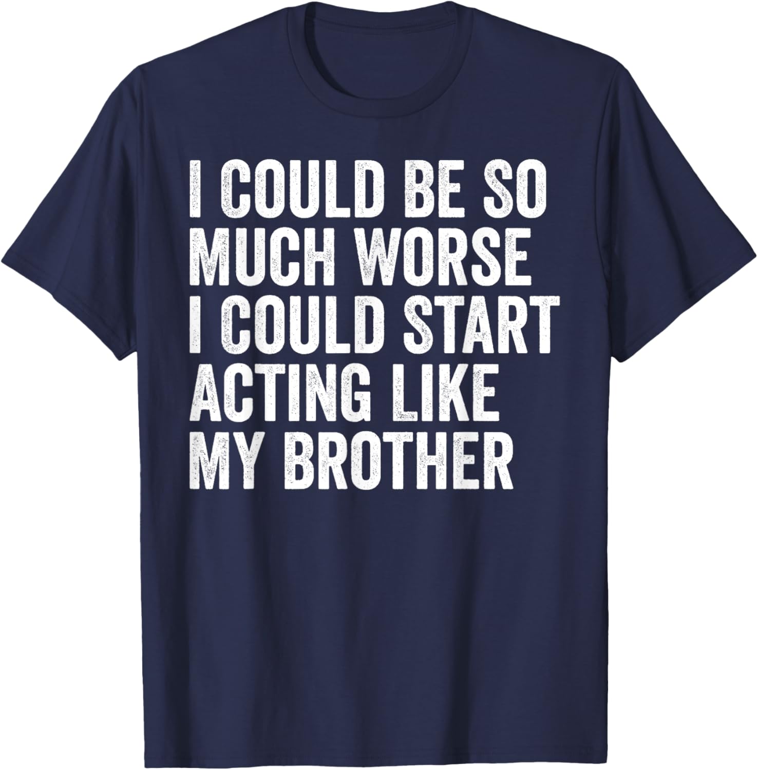 Funny I Could Be So Much Worse Could Act Like My Brother T-Shirt - 5