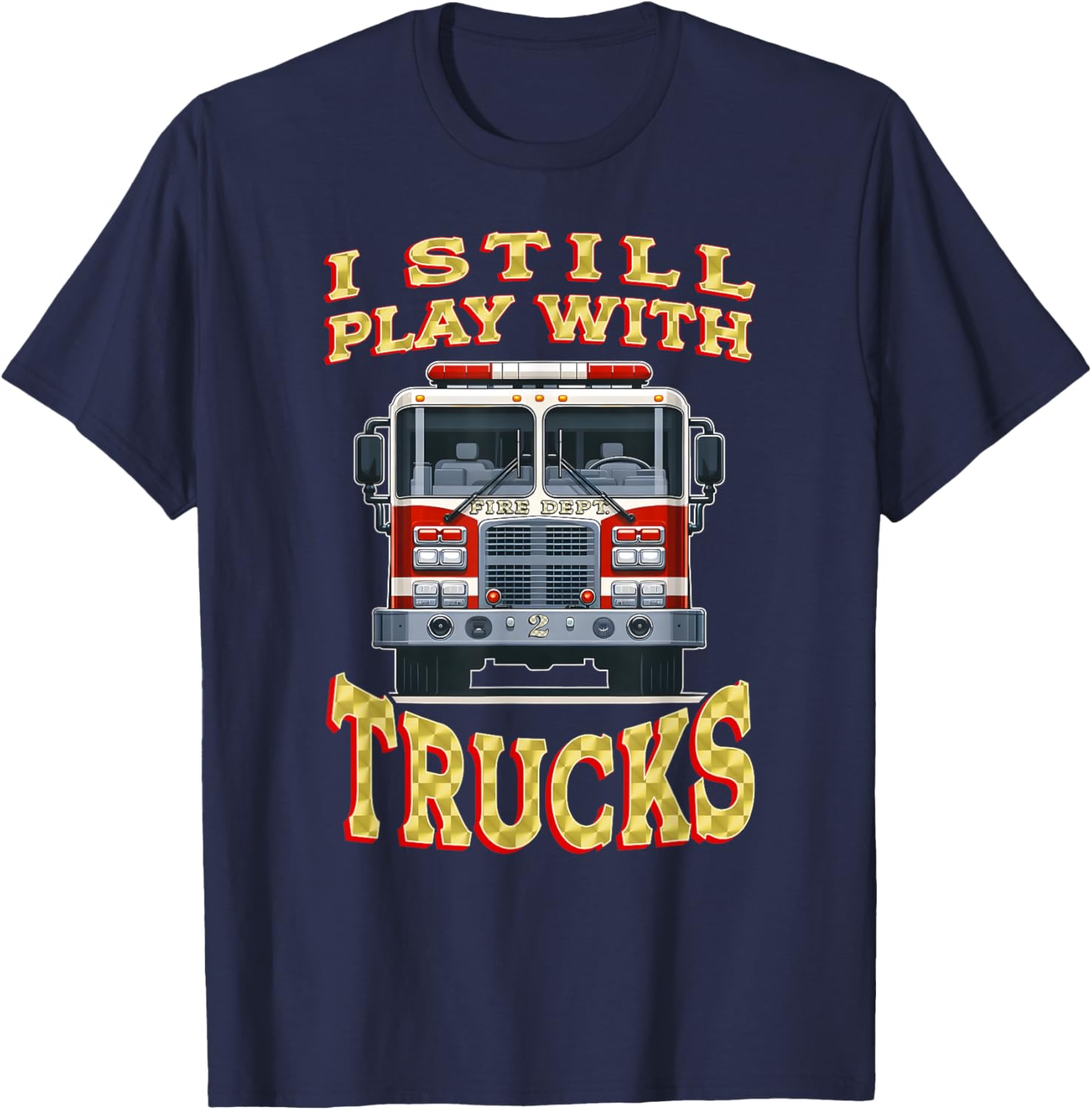 Funny Firefighter T-Shirt I Still Play with Trucks Gift for Dad - 9