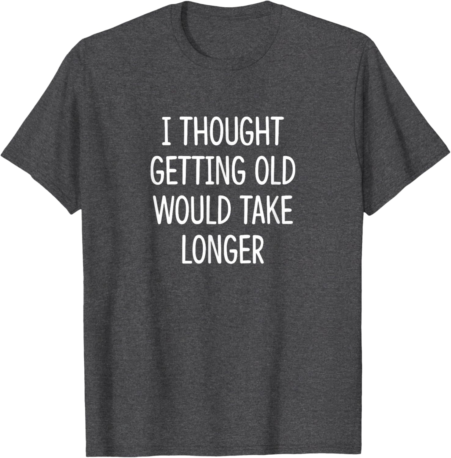 I Thought Getting Old Would Take Longer Funny T-Shirt for Men and Women - 4