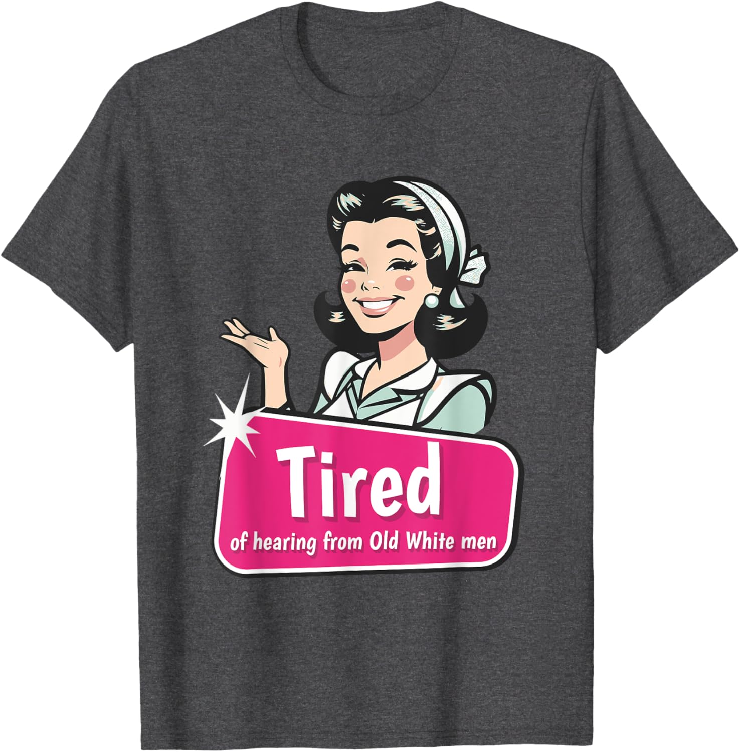 Tired of Hearing from Old White Men Funny Graphic T-Shirt for Everyone - 17