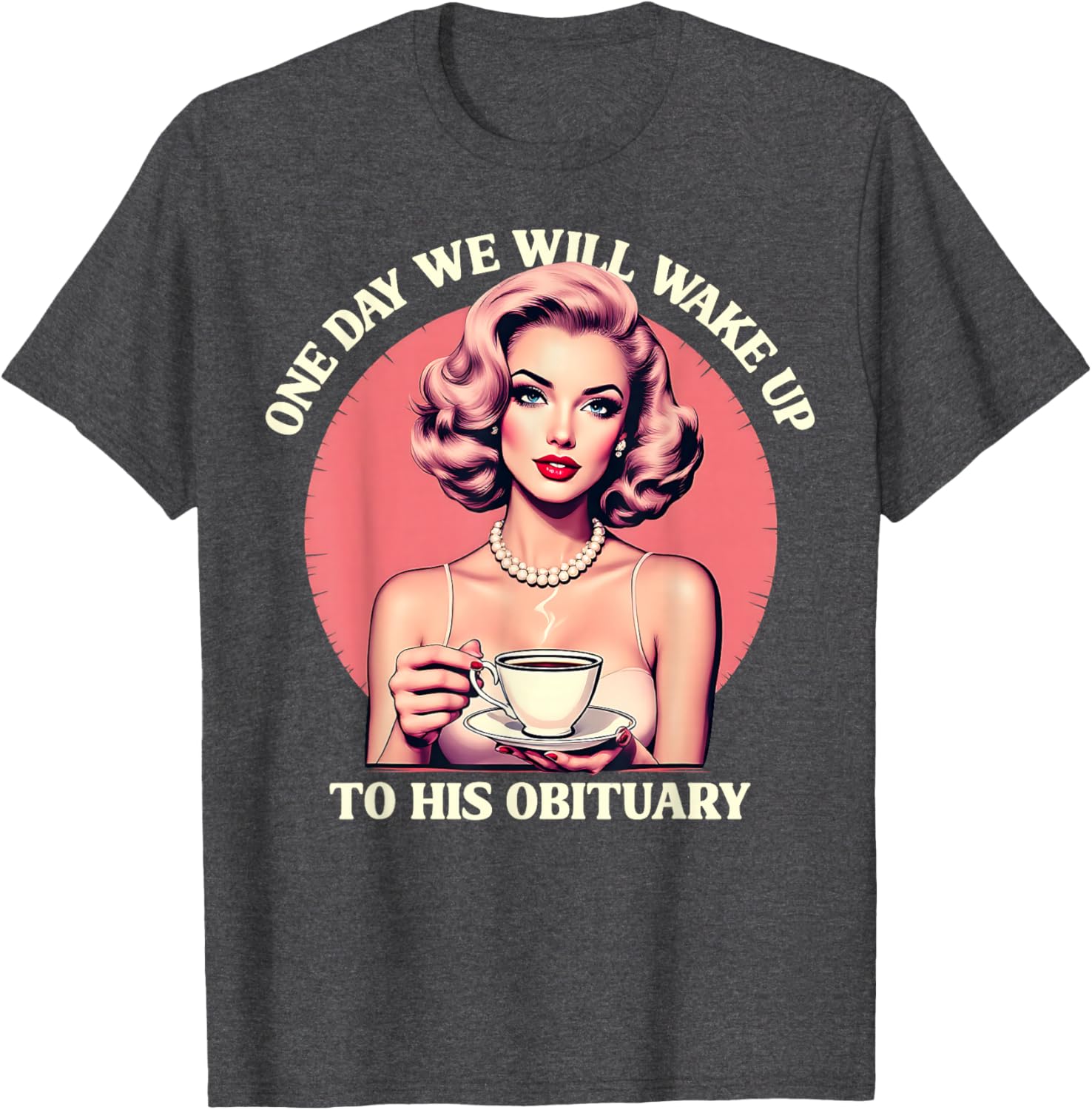 Vintage Feminist T-Shirt One Day We Will Wake Up To His Obituary - 1