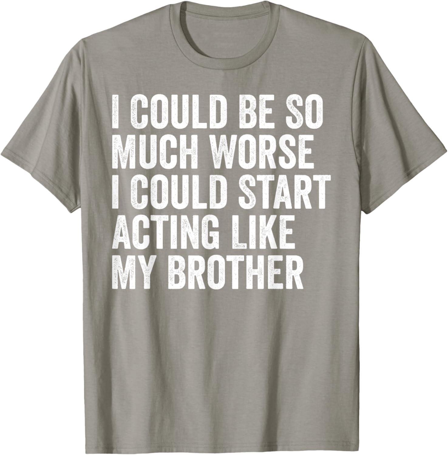 Funny I Could Be So Much Worse Could Act Like My Brother T-Shirt - 21