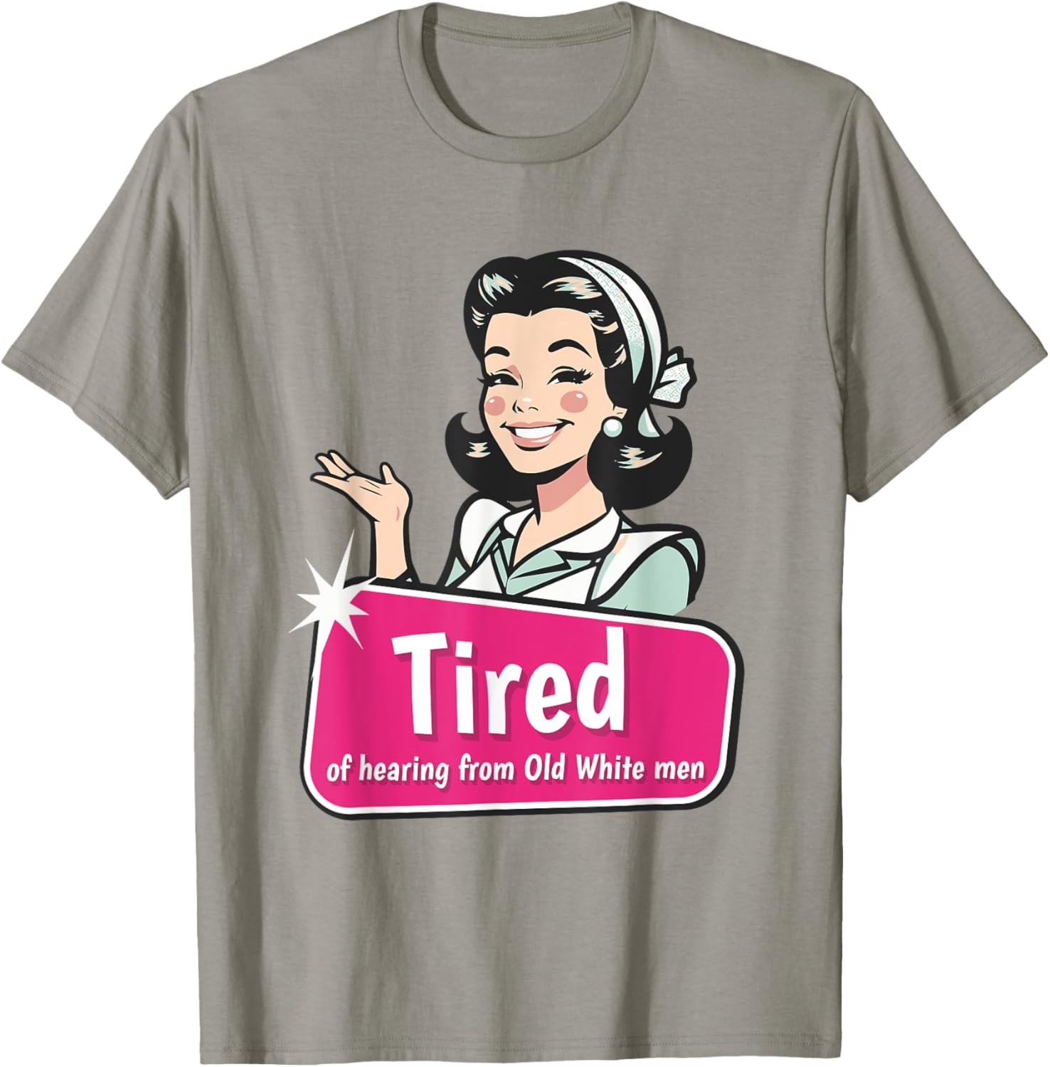 Tired of Hearing from Old White Men Funny Graphic T-Shirt for Everyone - 27