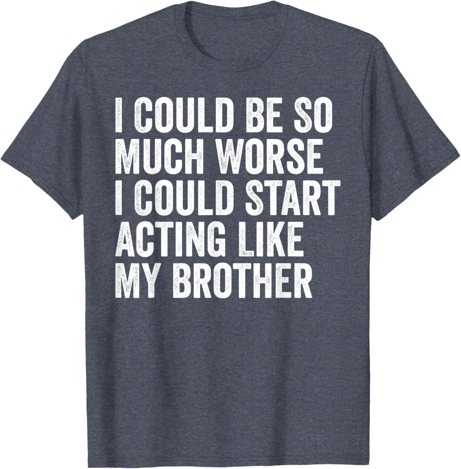 Funny I Could Be So Much Worse Could Act Like My Brother T-Shirt - 10