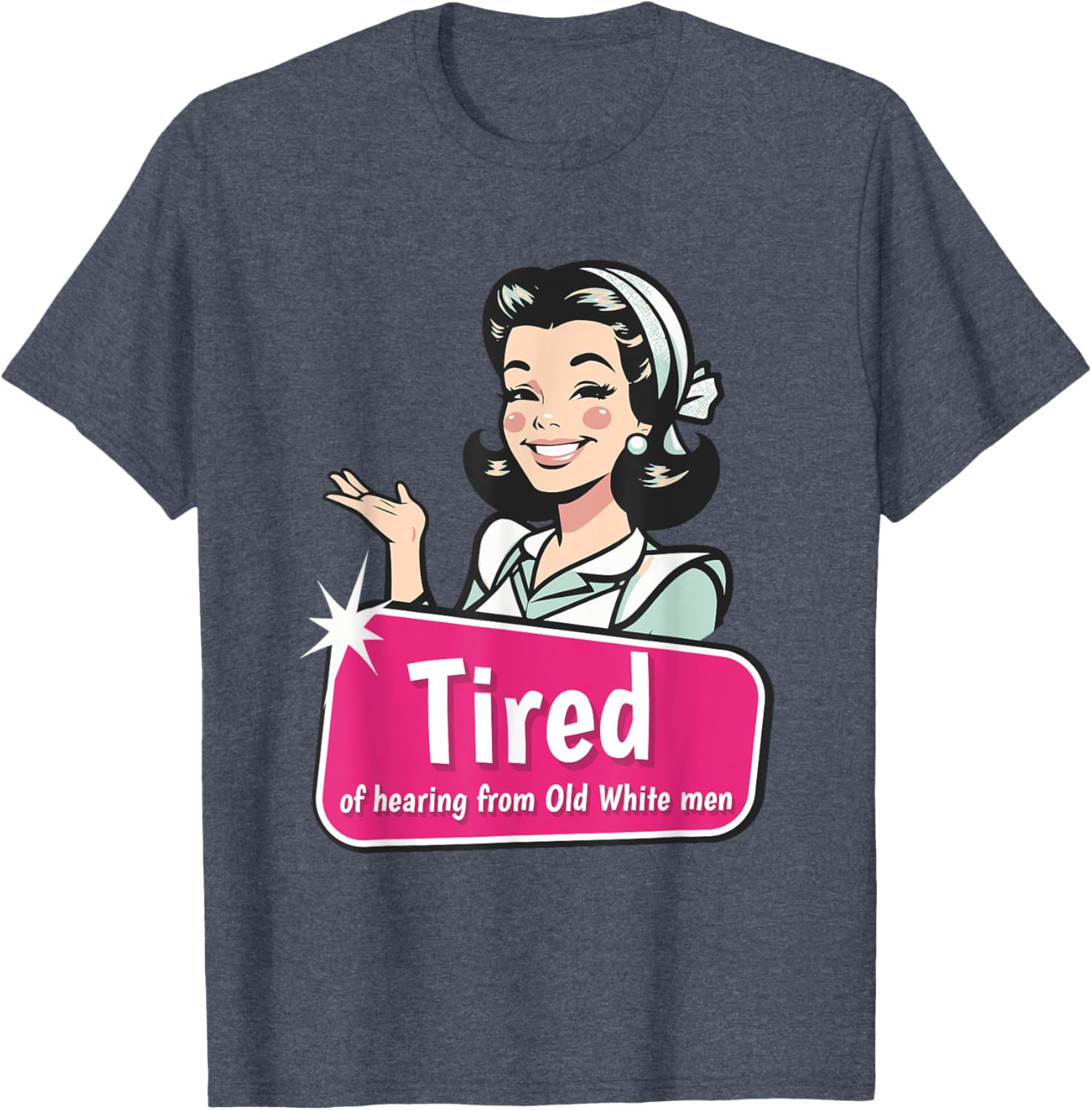 Tired of Hearing from Old White Men Funny Graphic T-Shirt for Everyone - 26