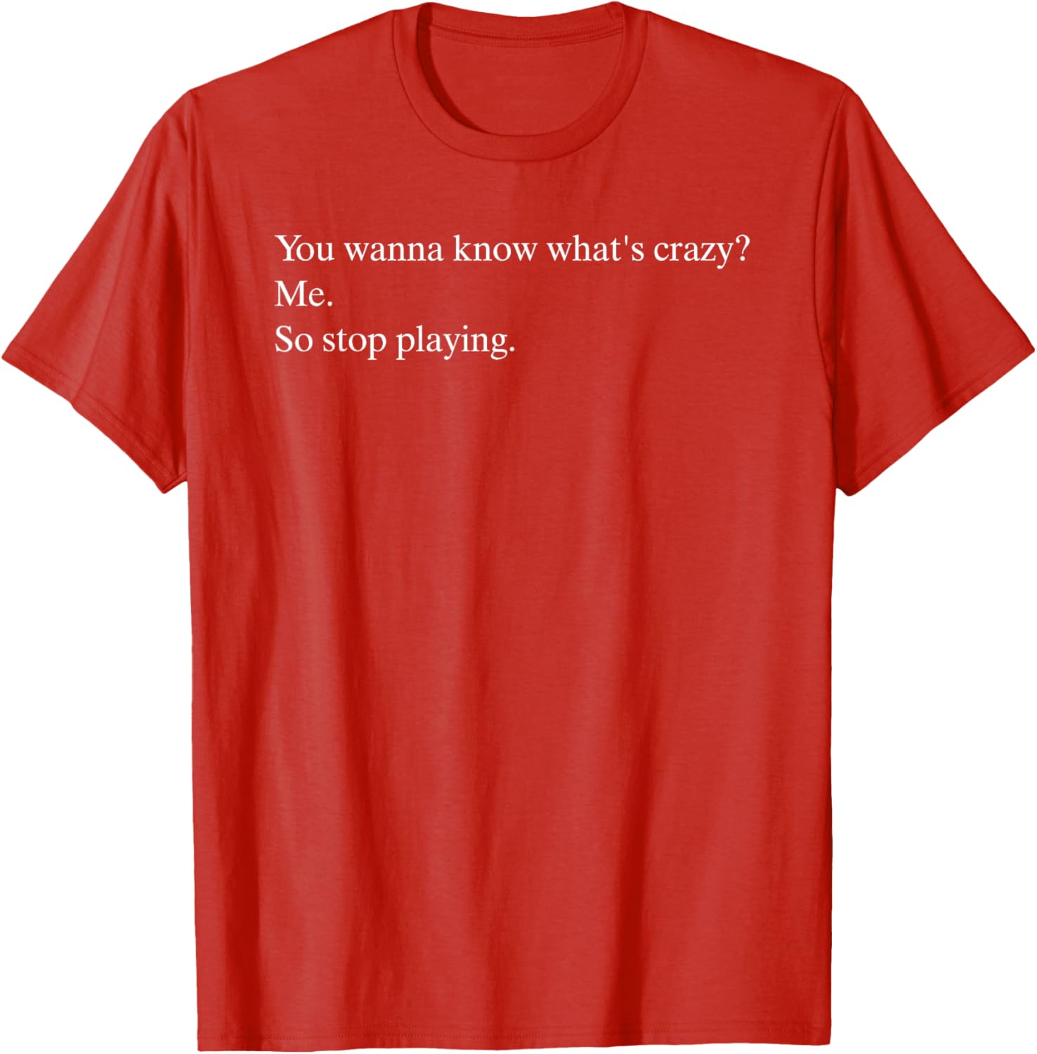 Funny You Wanna Know What’s Crazy Me T-Shirt for Casual Wear - 9