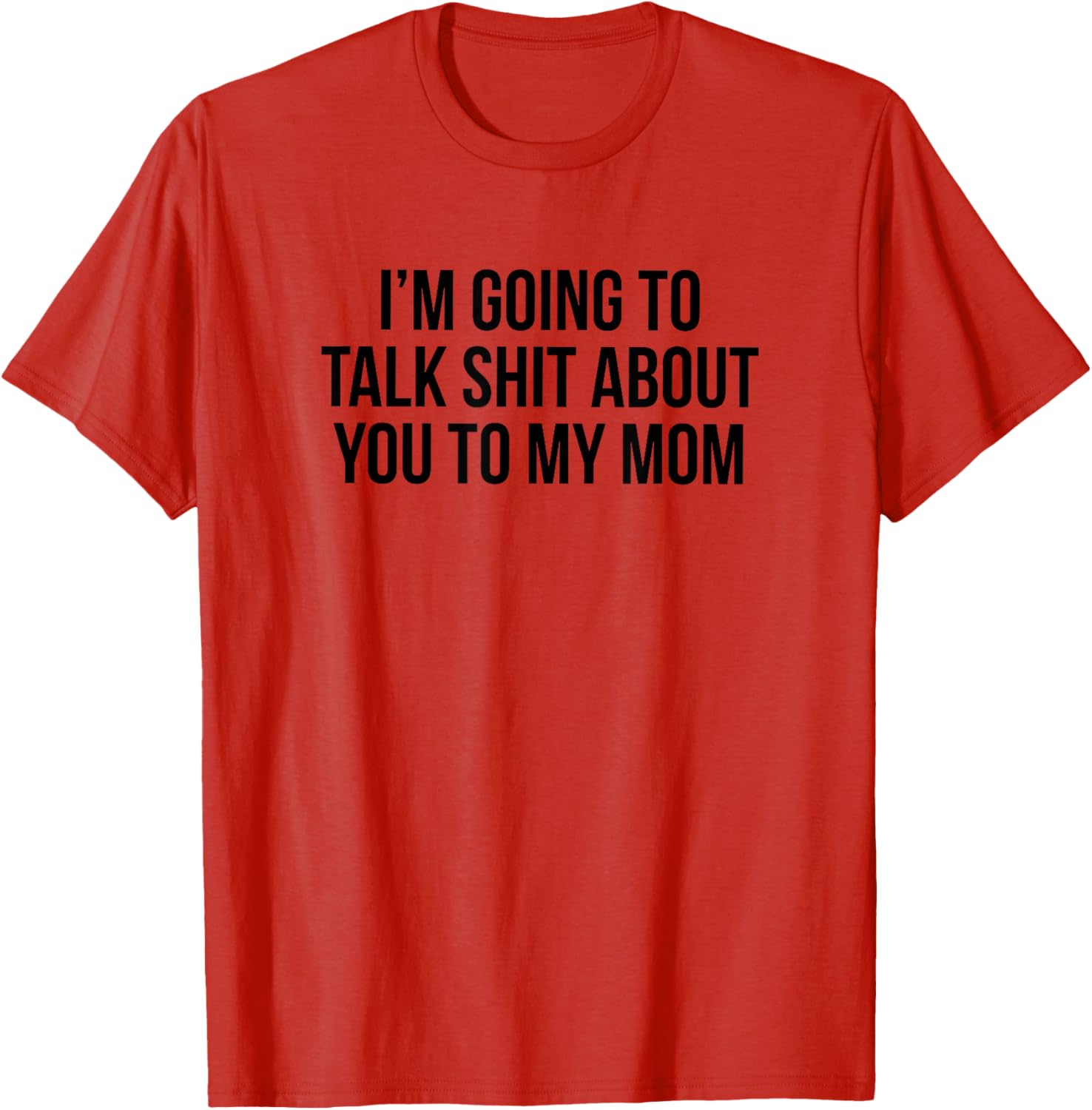 Funny I'm Going To Talk Shit About You To My Mom T-Shirt for Moms and Friends - 16