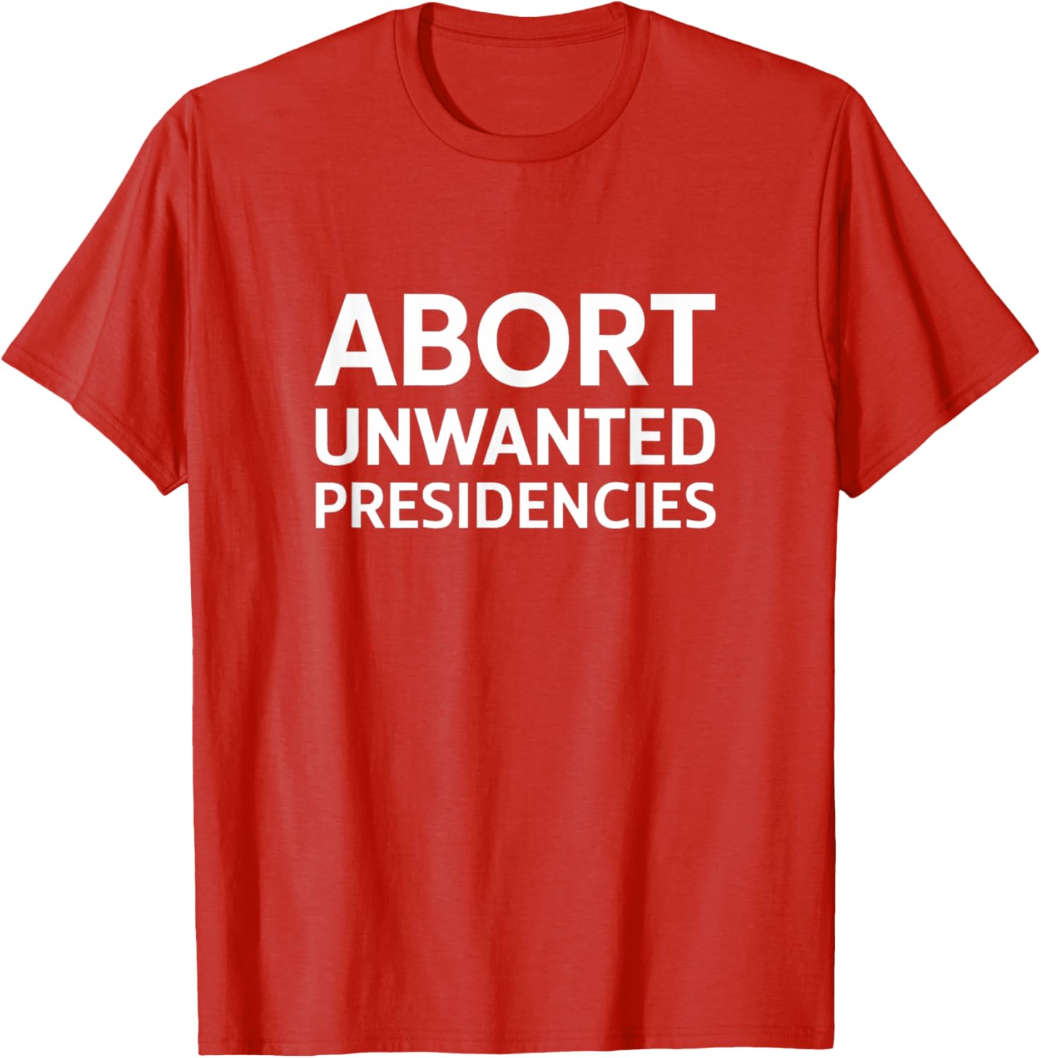 Abort Unwanted Presidencies Political T-Shirt for Supportive Activists - 19