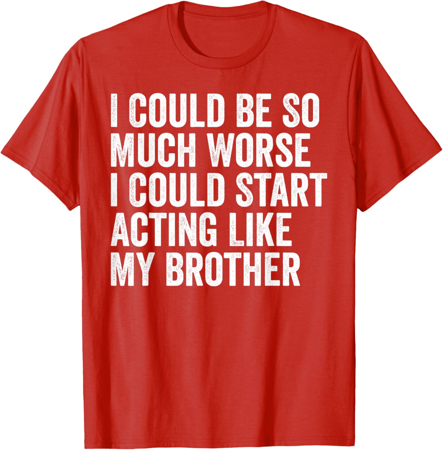 Funny I Could Be So Much Worse Could Act Like My Brother T-Shirt - 1