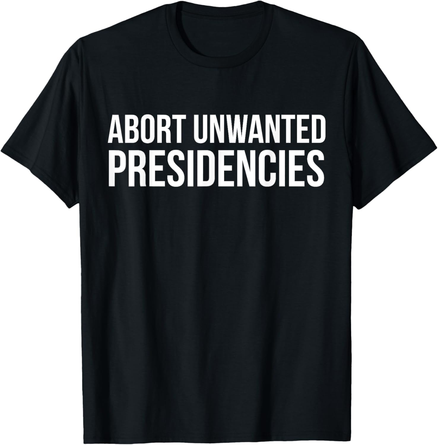 Abort Unwanted Presidencies Political Humor T-Shirt for Fun & Style - 1