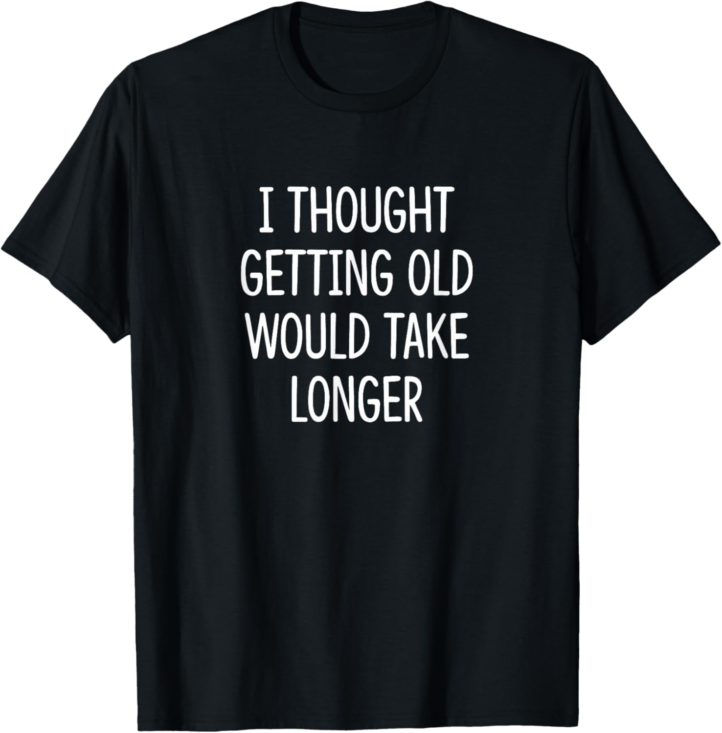 I Thought Getting Old Would Take Longer Funny T-Shirt for Men and Women - 11