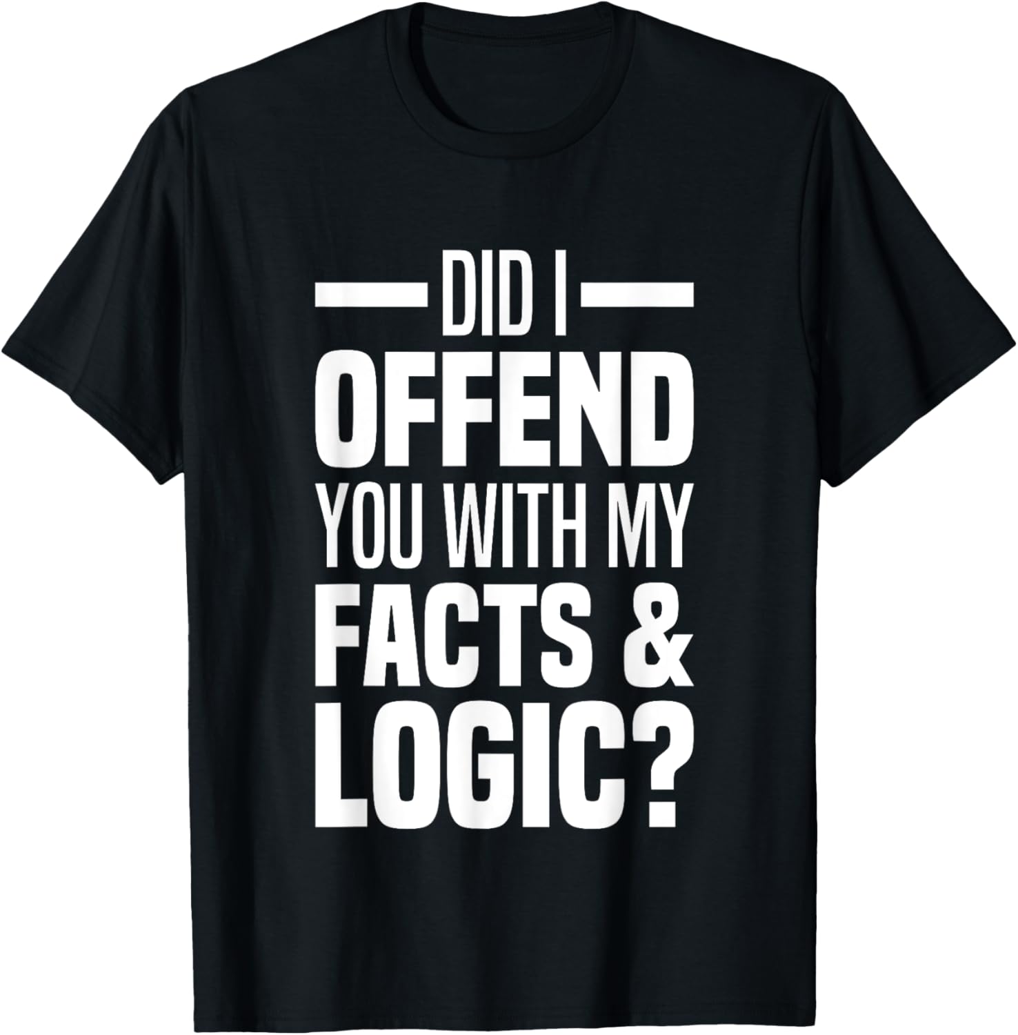 Funny Did I Offend You With My Facts And Logic T-Shirt for Common Sense Lovers - 18