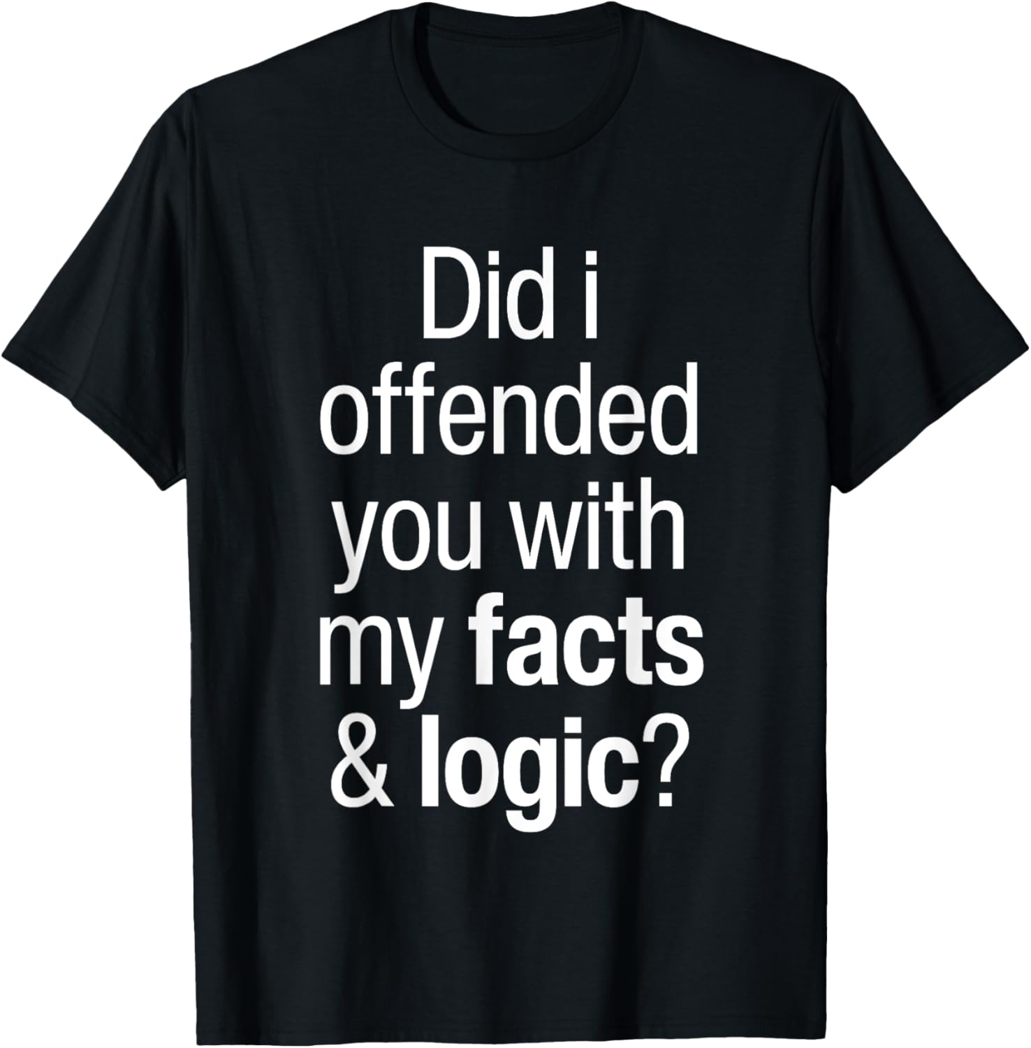 Funny T-Shirt Did I Offend You With Facts and Logic Common Sense - 3