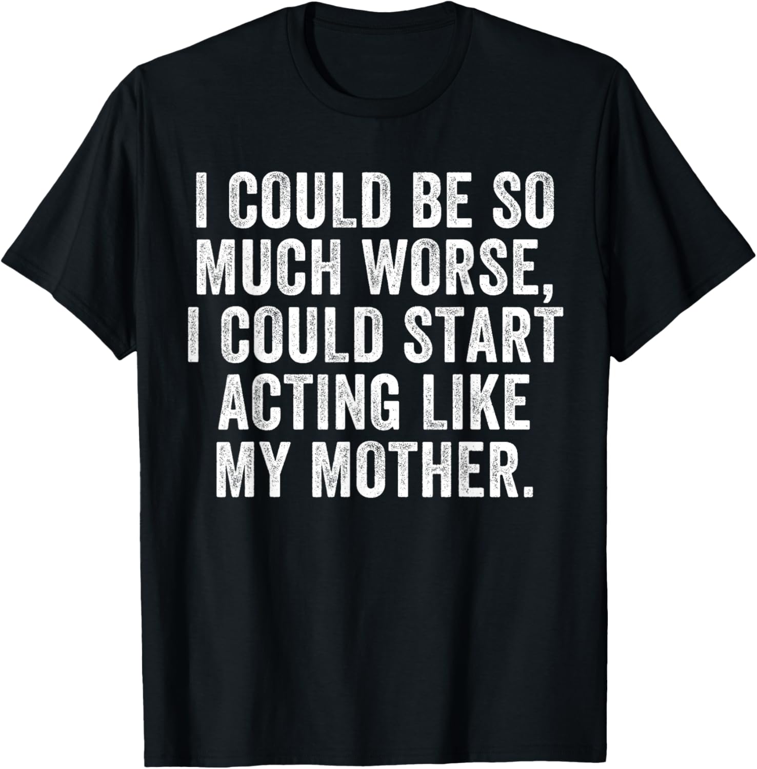 I Could Be So Much Worse Mother Humor T-Shirt for Casual Wear - 1