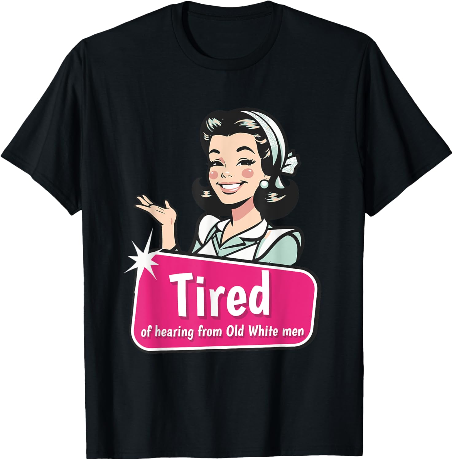 Tired of Hearing from Old White Men Funny Graphic T-Shirt for Everyone - 15