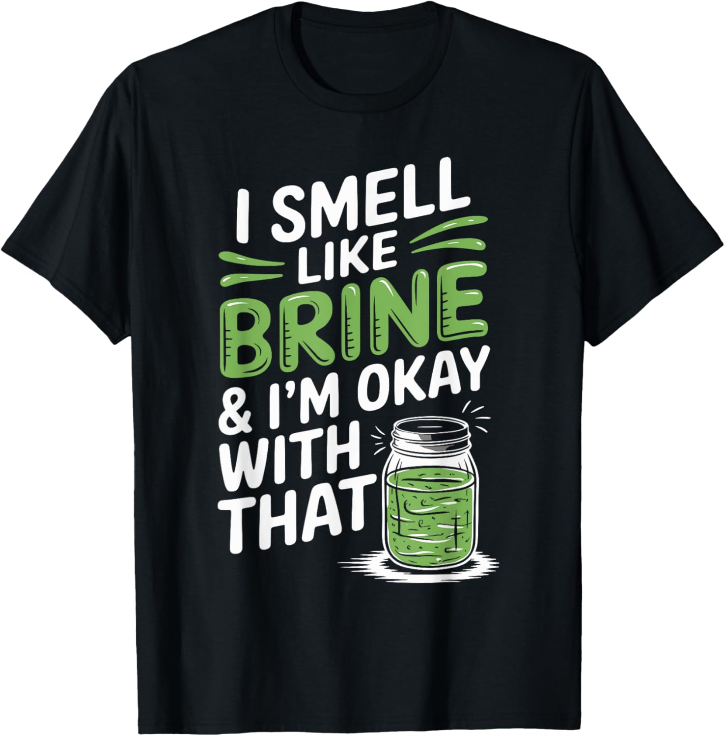 I Smell Like Brine and I'm Okay With That Funny Pickles T-Shirt - 1
