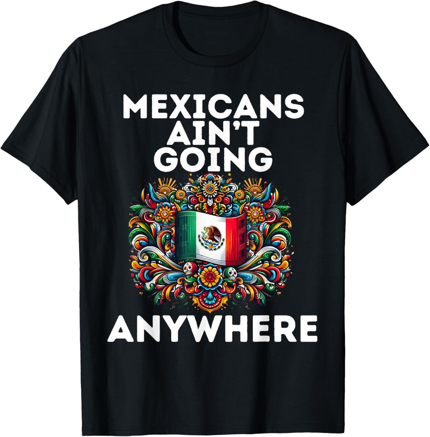 Mexicans Aint Going Anywhere T-Shirt for Proud Cultural Statement - 1