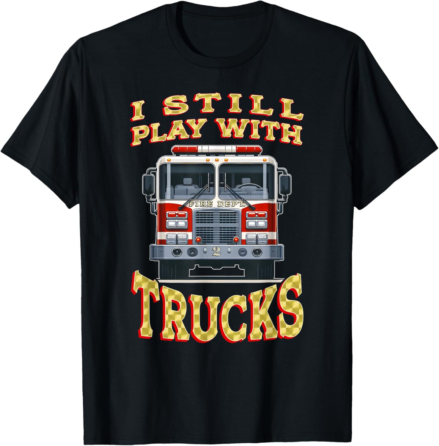 Funny Firefighter T-Shirt I Still Play with Trucks Gift for Dad - 12