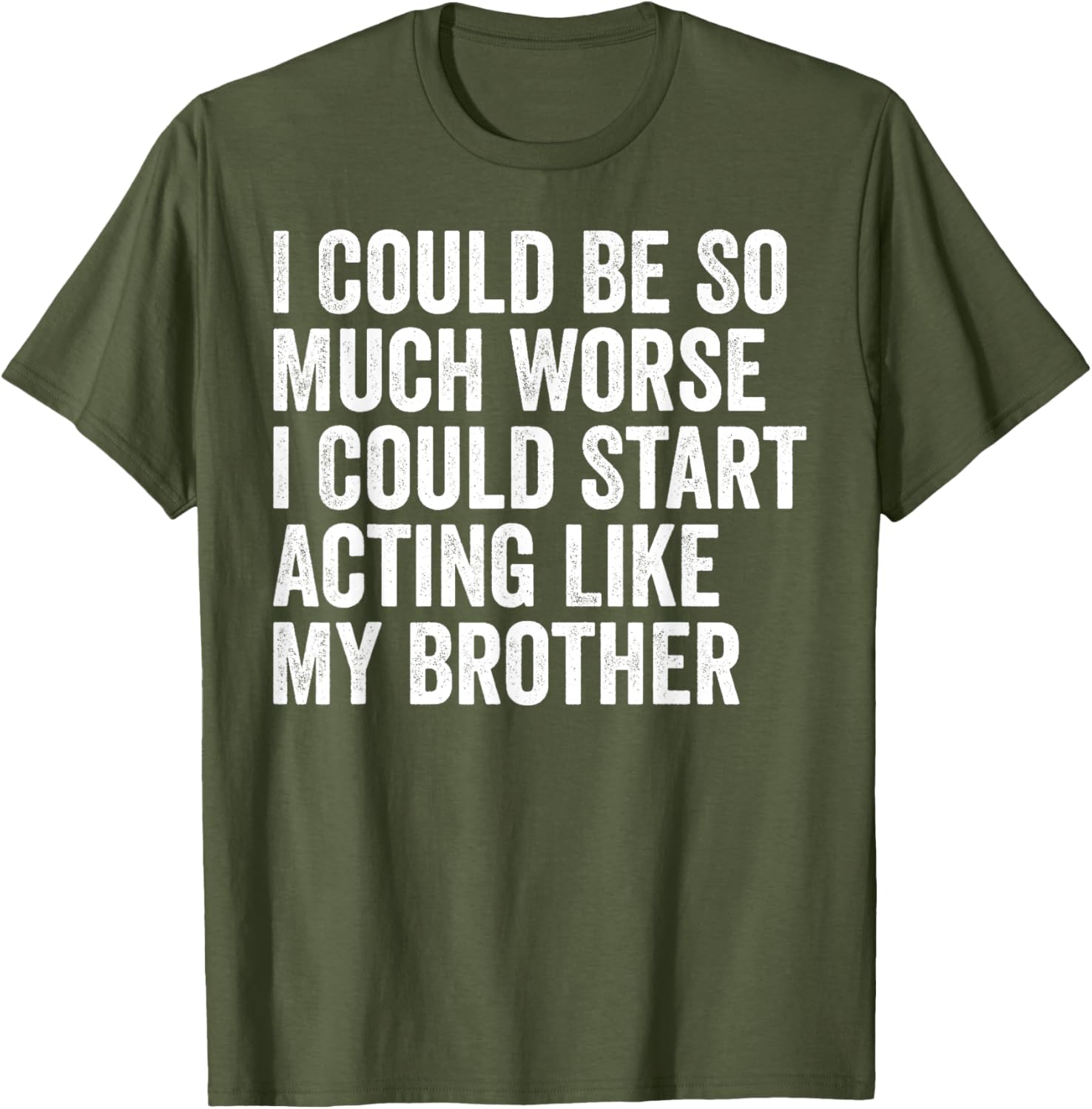 Funny I Could Be So Much Worse Could Act Like My Brother T-Shirt - 4