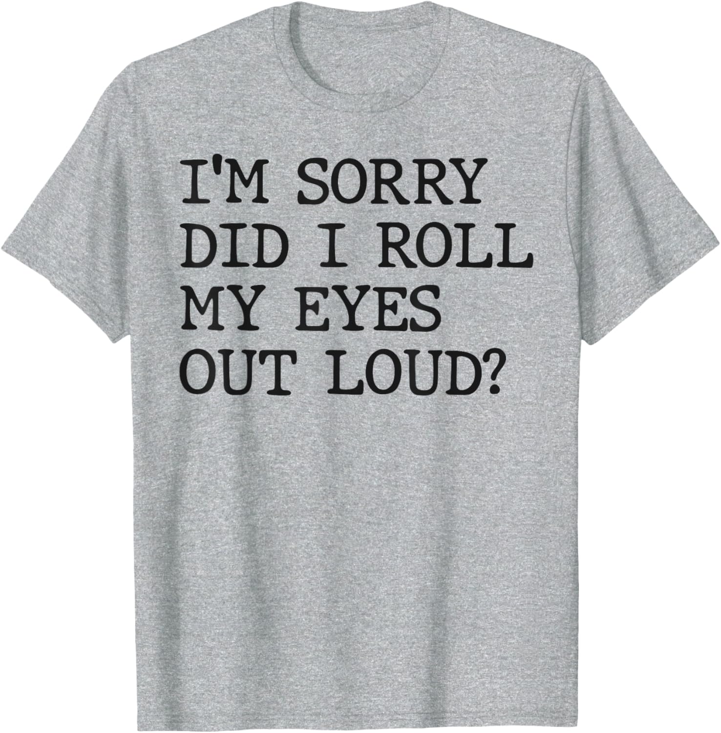 Funny Sarcastic I'm Sorry Did I Roll My Eyes Out Loud T-Shirt - 14