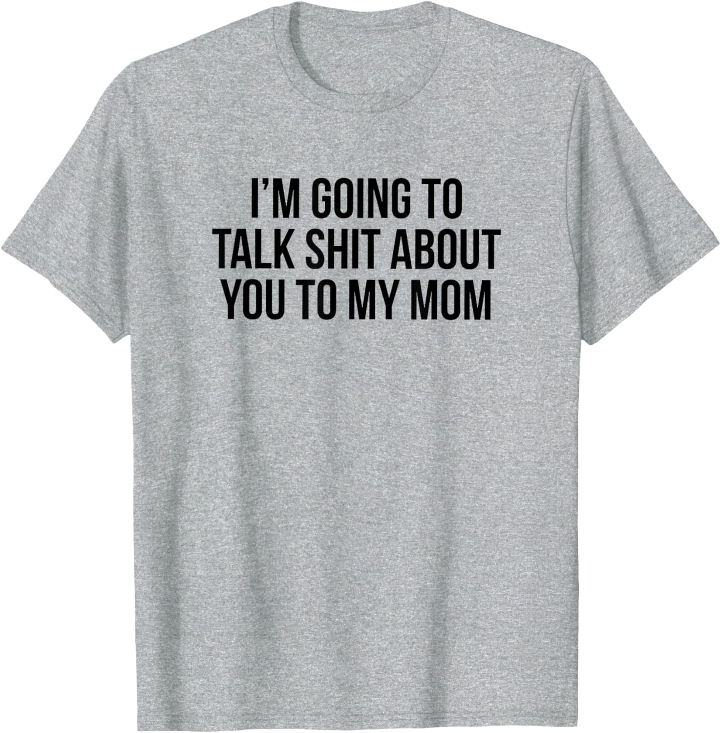 Funny I'm Going To Talk Shit About You To My Mom T-Shirt for Moms and Friends - 13