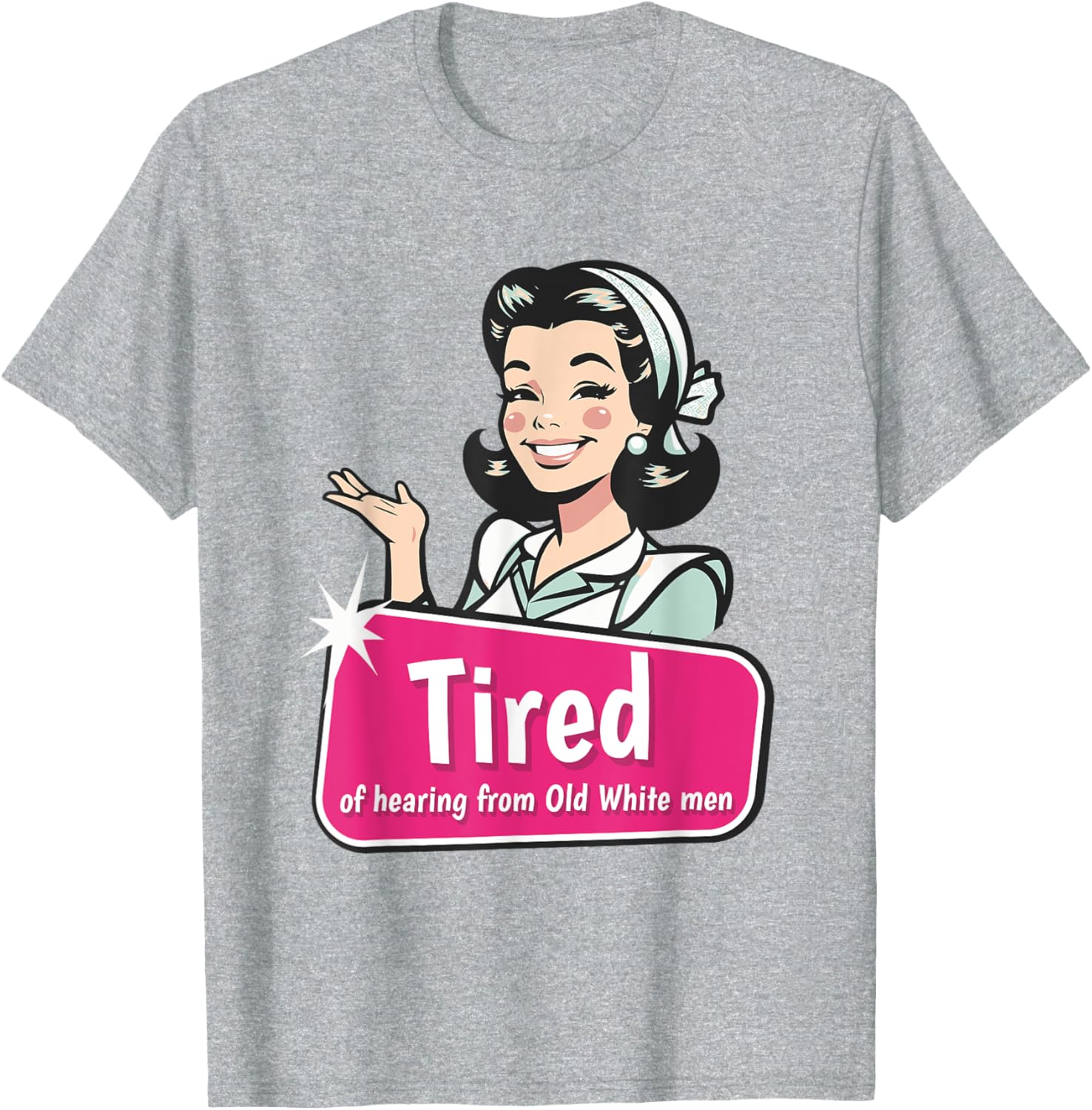 Tired of Hearing from Old White Men Funny Graphic T-Shirt for Everyone - 11